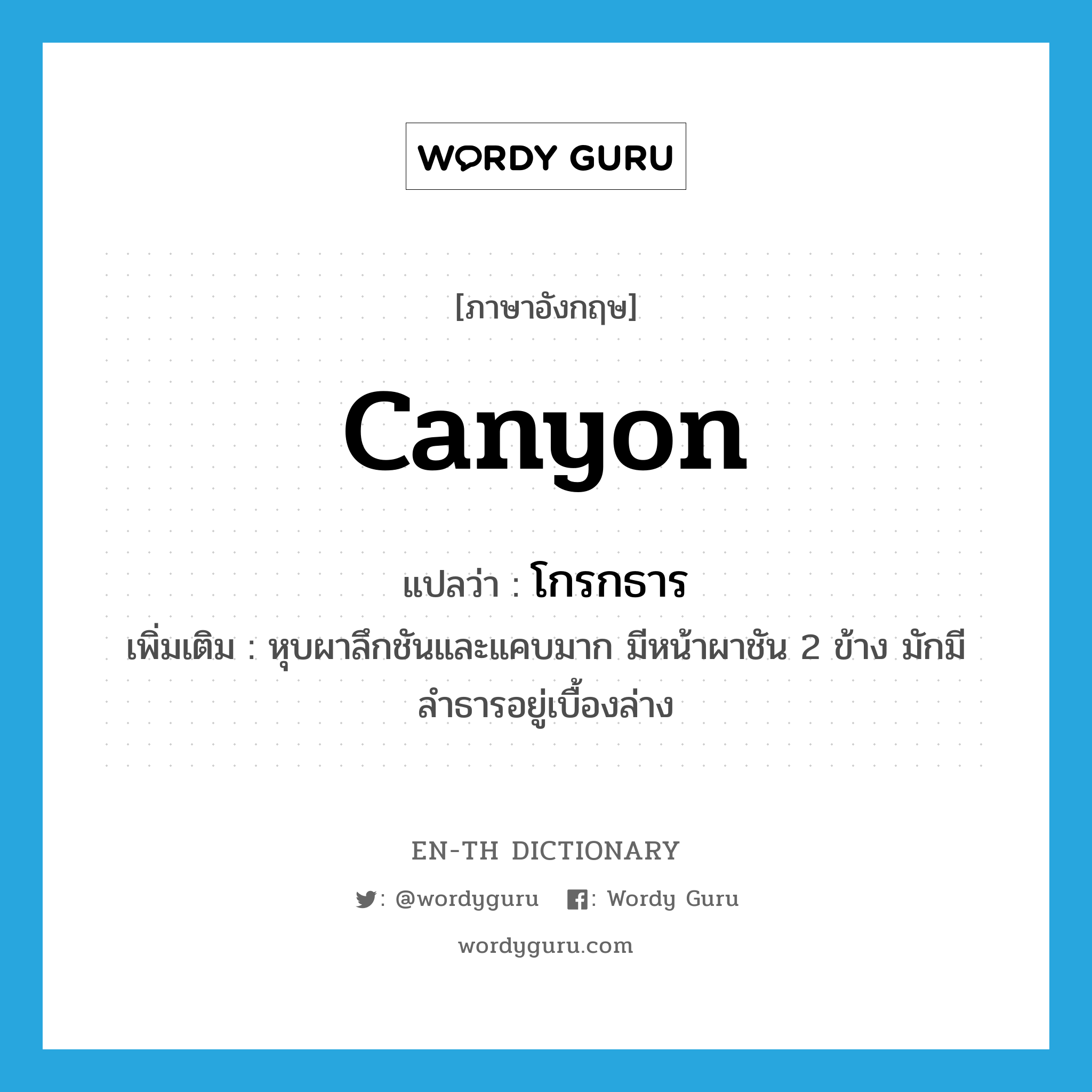 canyon แปลว่า?, คำศัพท์ภาษาอังกฤษ canyon แปลว่า โกรกธาร ประเภท N เพิ่มเติม หุบผาลึกชันและแคบมาก มีหน้าผาชัน 2 ข้าง มักมีลำธารอยู่เบื้องล่าง หมวด N