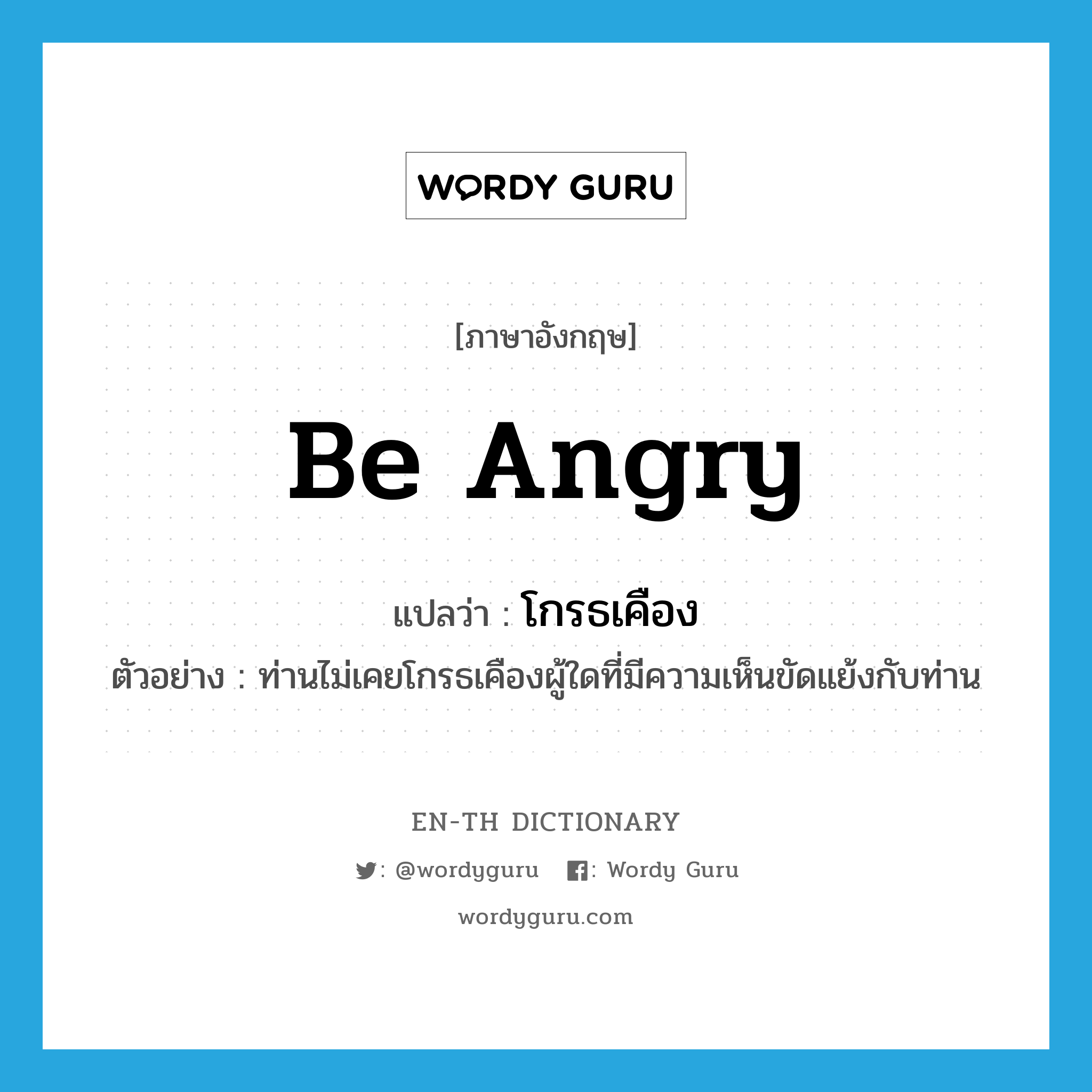 be angry แปลว่า?, คำศัพท์ภาษาอังกฤษ be angry แปลว่า โกรธเคือง ประเภท V ตัวอย่าง ท่านไม่เคยโกรธเคืองผู้ใดที่มีความเห็นขัดแย้งกับท่าน หมวด V