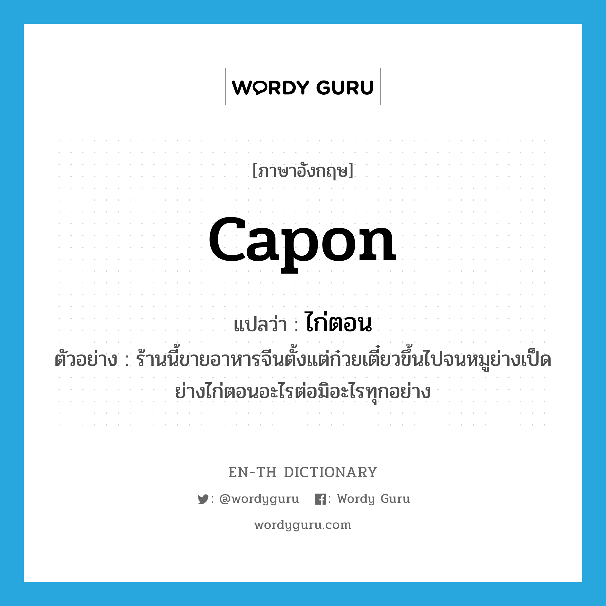 capon แปลว่า?, คำศัพท์ภาษาอังกฤษ capon แปลว่า ไก่ตอน ประเภท N ตัวอย่าง ร้านนี้ขายอาหารจีนตั้งแต่ก๋วยเตี๋ยวขึ้นไปจนหมูย่างเป็ดย่างไก่ตอนอะไรต่อมิอะไรทุกอย่าง หมวด N