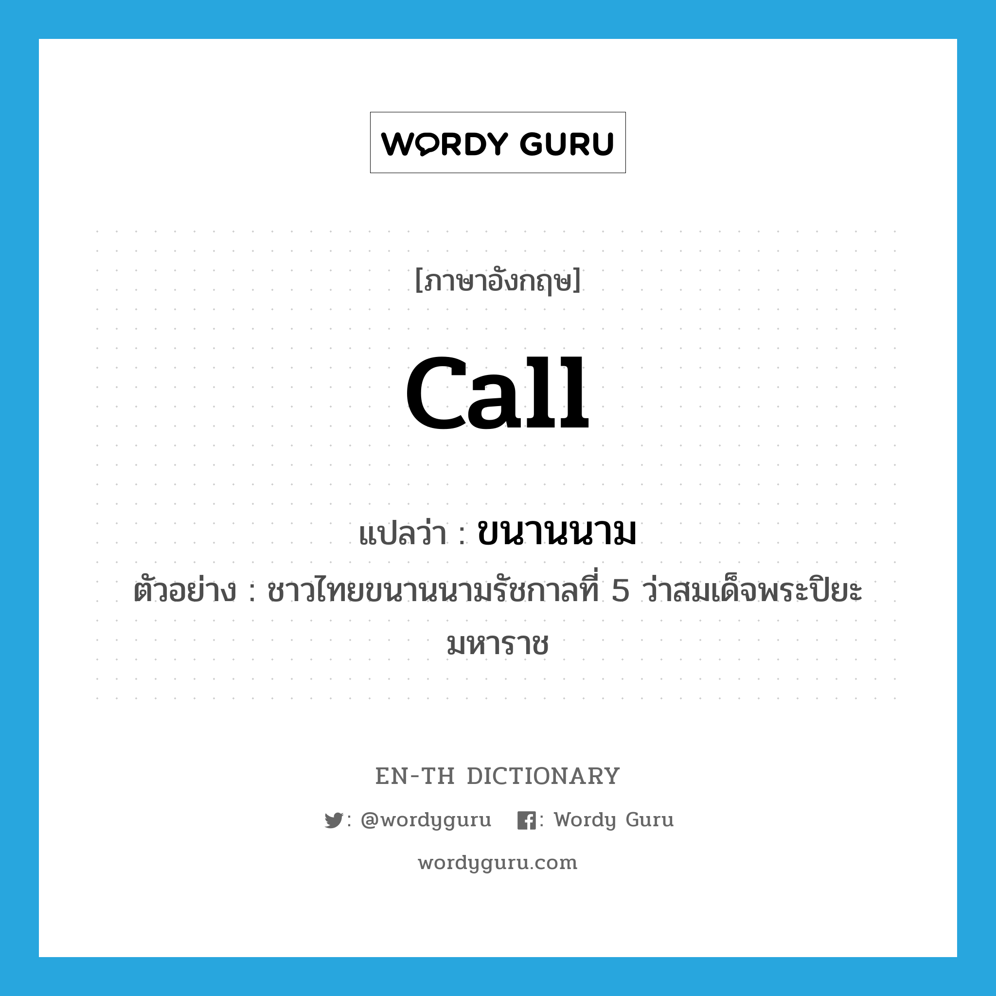 call แปลว่า?, คำศัพท์ภาษาอังกฤษ call แปลว่า ขนานนาม ประเภท V ตัวอย่าง ชาวไทยขนานนามรัชกาลที่ 5 ว่าสมเด็จพระปิยะมหาราช หมวด V