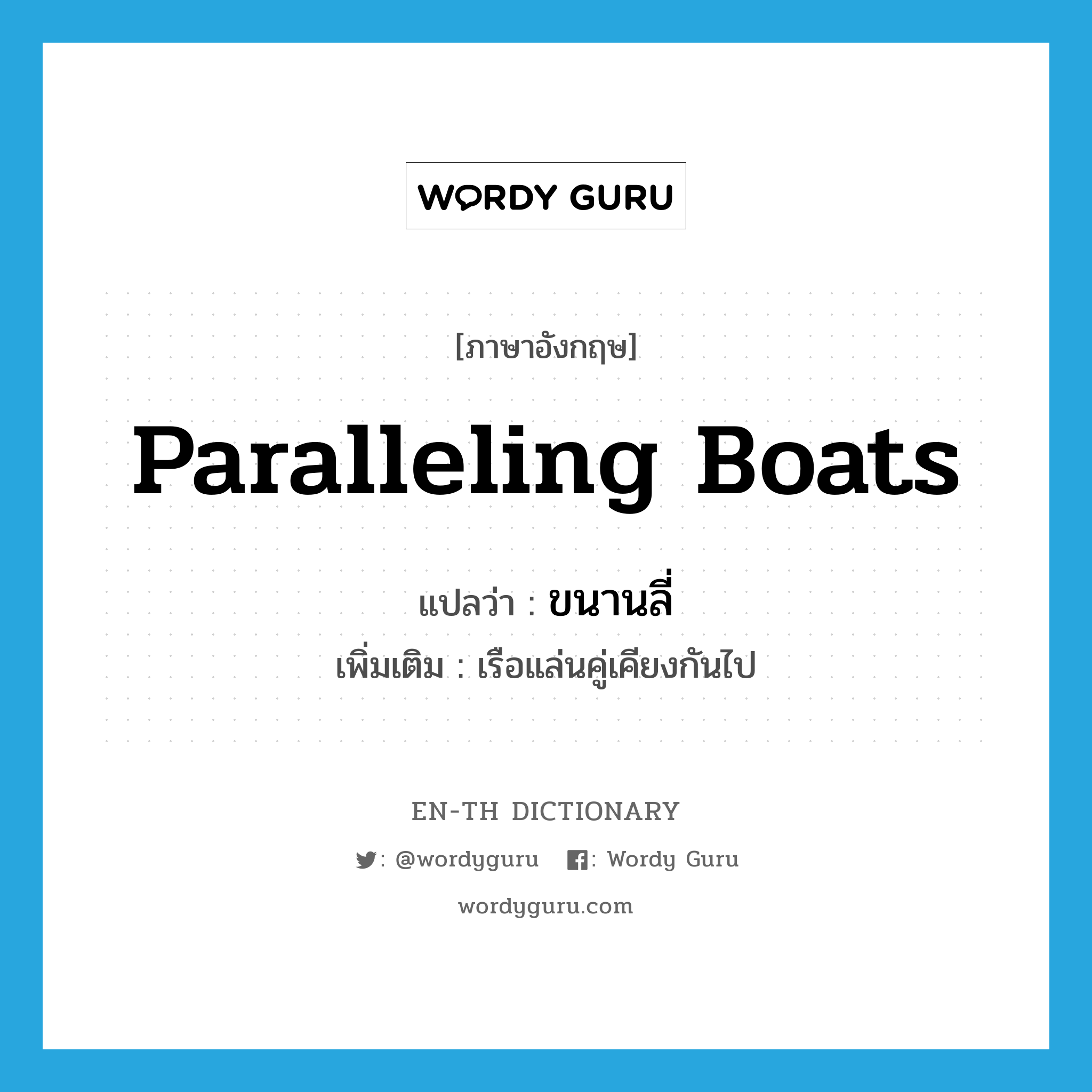 paralleling boats แปลว่า?, คำศัพท์ภาษาอังกฤษ paralleling boats แปลว่า ขนานลี่ ประเภท N เพิ่มเติม เรือแล่นคู่เคียงกันไป หมวด N