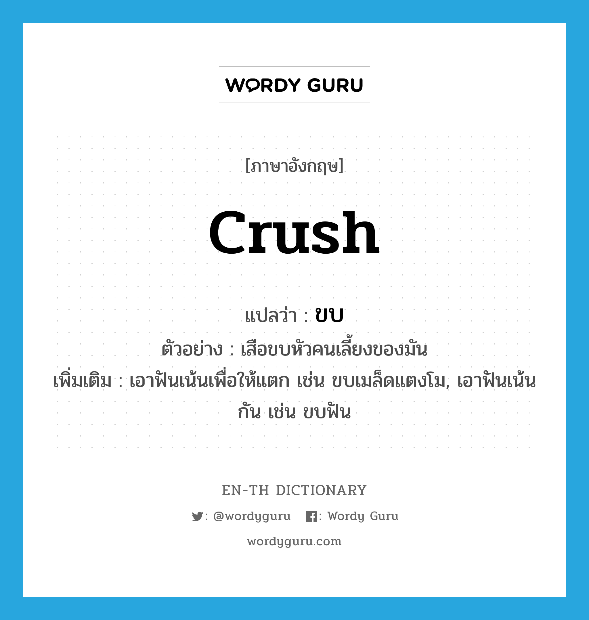 crush แปลว่า?, คำศัพท์ภาษาอังกฤษ crush แปลว่า ขบ ประเภท V ตัวอย่าง เสือขบหัวคนเลี้ยงของมัน เพิ่มเติม เอาฟันเน้นเพื่อให้แตก เช่น ขบเมล็ดแตงโม, เอาฟันเน้นกัน เช่น ขบฟัน หมวด V