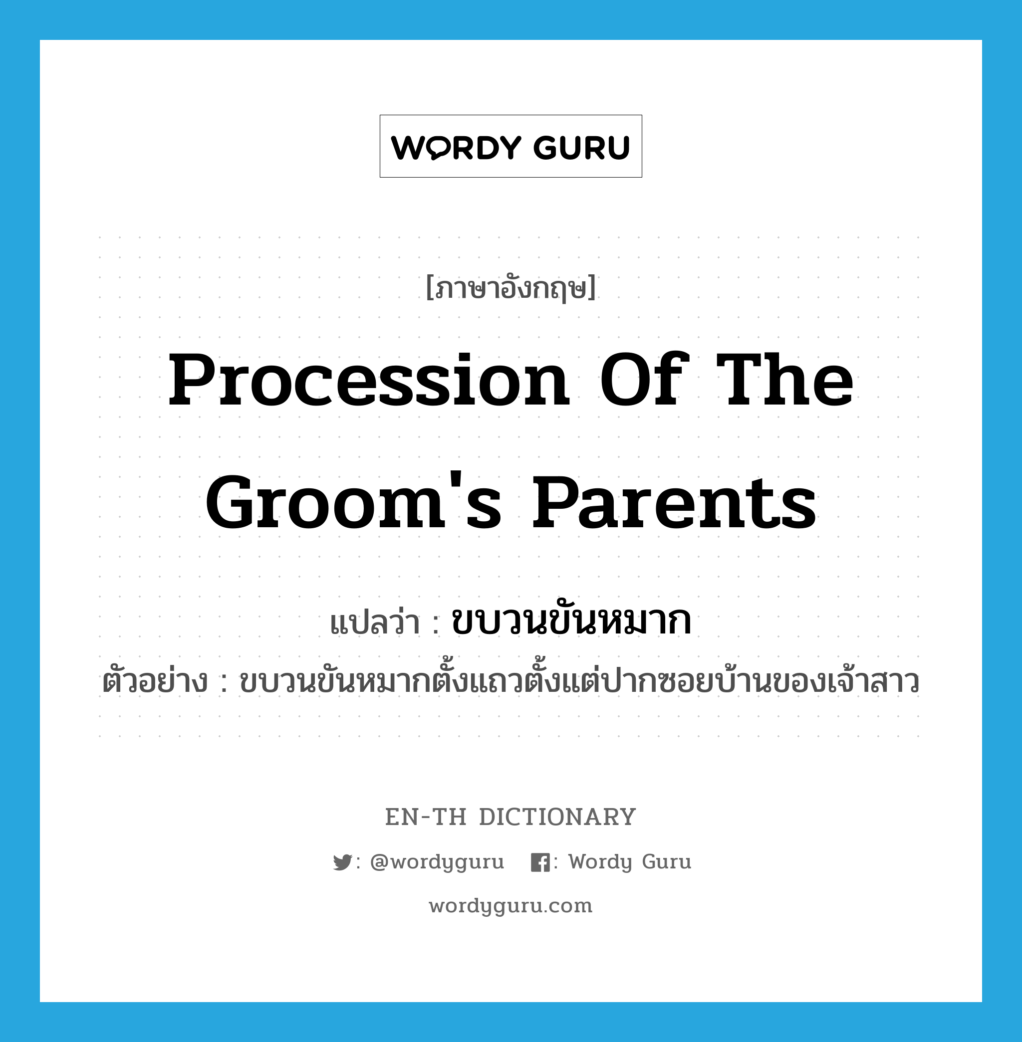 procession of the groom&#39;s parents แปลว่า?, คำศัพท์ภาษาอังกฤษ procession of the groom&#39;s parents แปลว่า ขบวนขันหมาก ประเภท N ตัวอย่าง ขบวนขันหมากตั้งแถวตั้งแต่ปากซอยบ้านของเจ้าสาว หมวด N