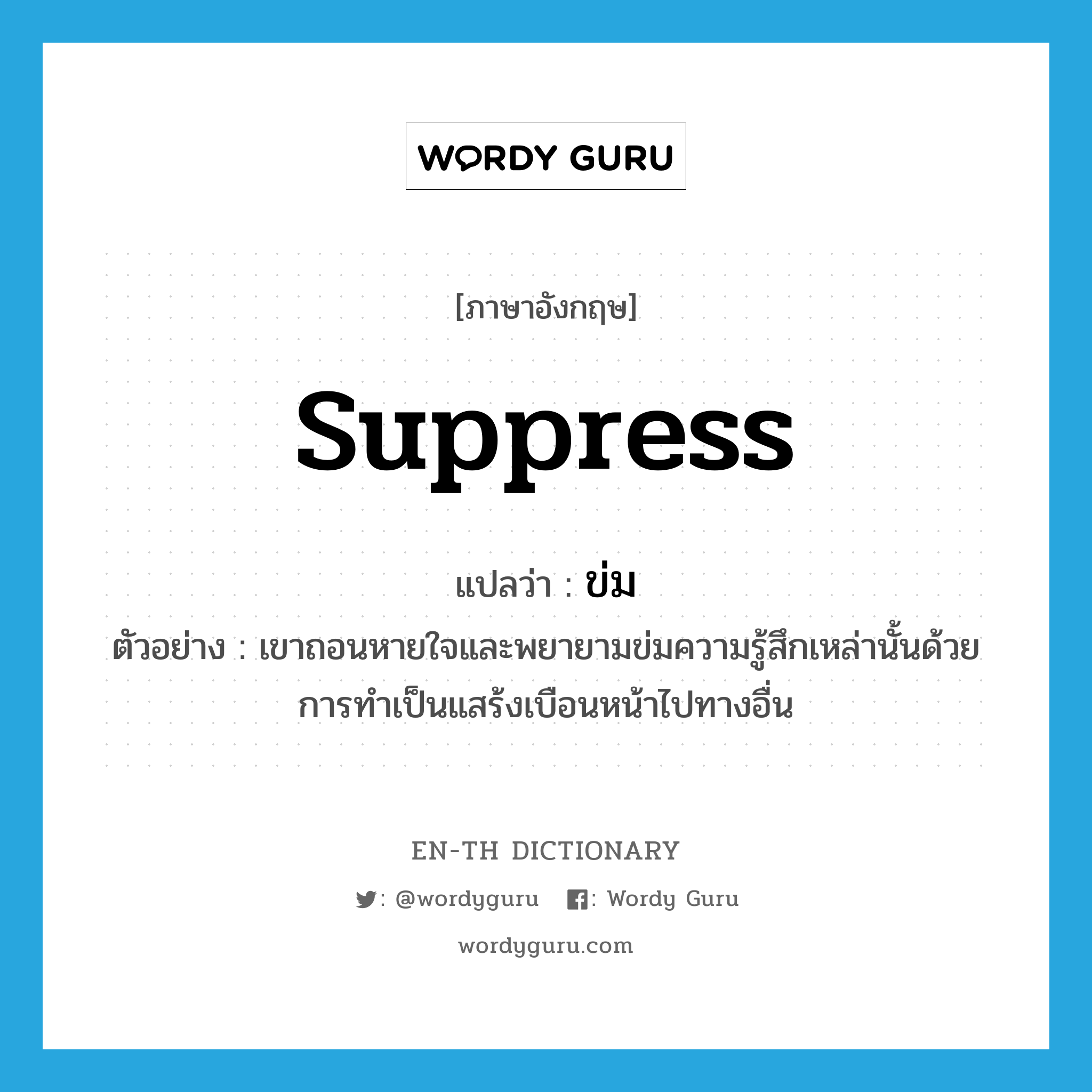 suppress แปลว่า?, คำศัพท์ภาษาอังกฤษ suppress แปลว่า ข่ม ประเภท V ตัวอย่าง เขาถอนหายใจและพยายามข่มความรู้สึกเหล่านั้นด้วยการทำเป็นแสร้งเบือนหน้าไปทางอื่น หมวด V