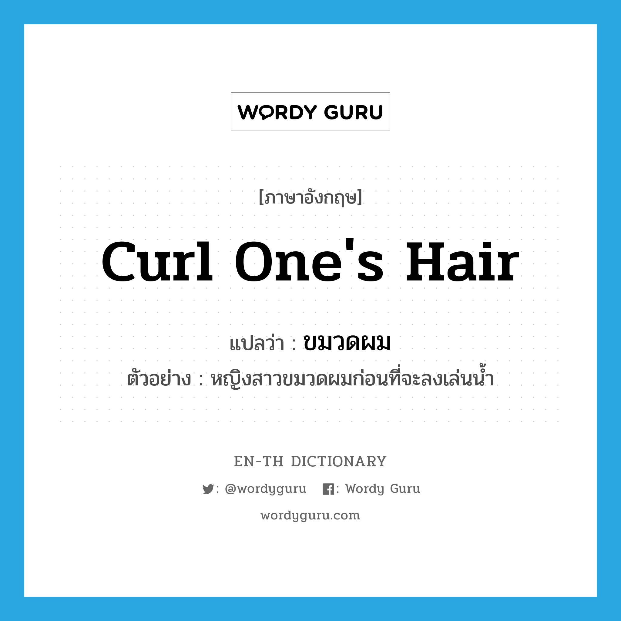 curl one&#39;s hair แปลว่า?, คำศัพท์ภาษาอังกฤษ curl one&#39;s hair แปลว่า ขมวดผม ประเภท V ตัวอย่าง หญิงสาวขมวดผมก่อนที่จะลงเล่นน้ำ หมวด V