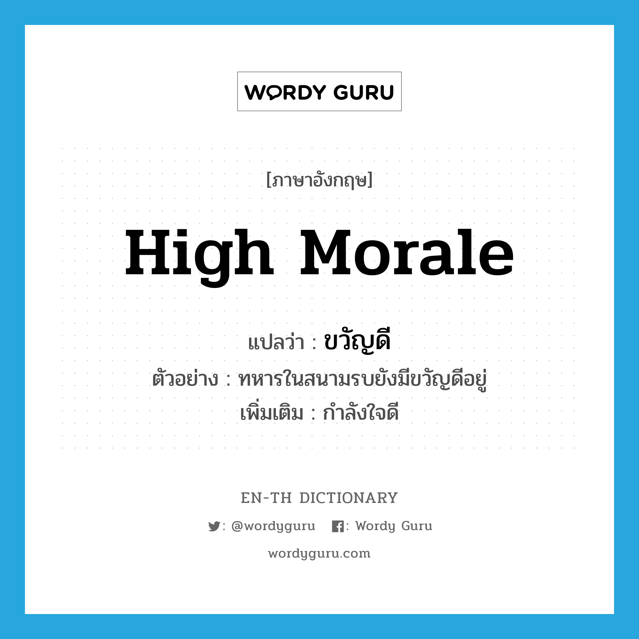 high morale แปลว่า?, คำศัพท์ภาษาอังกฤษ high morale แปลว่า ขวัญดี ประเภท N ตัวอย่าง ทหารในสนามรบยังมีขวัญดีอยู่ เพิ่มเติม กำลังใจดี หมวด N