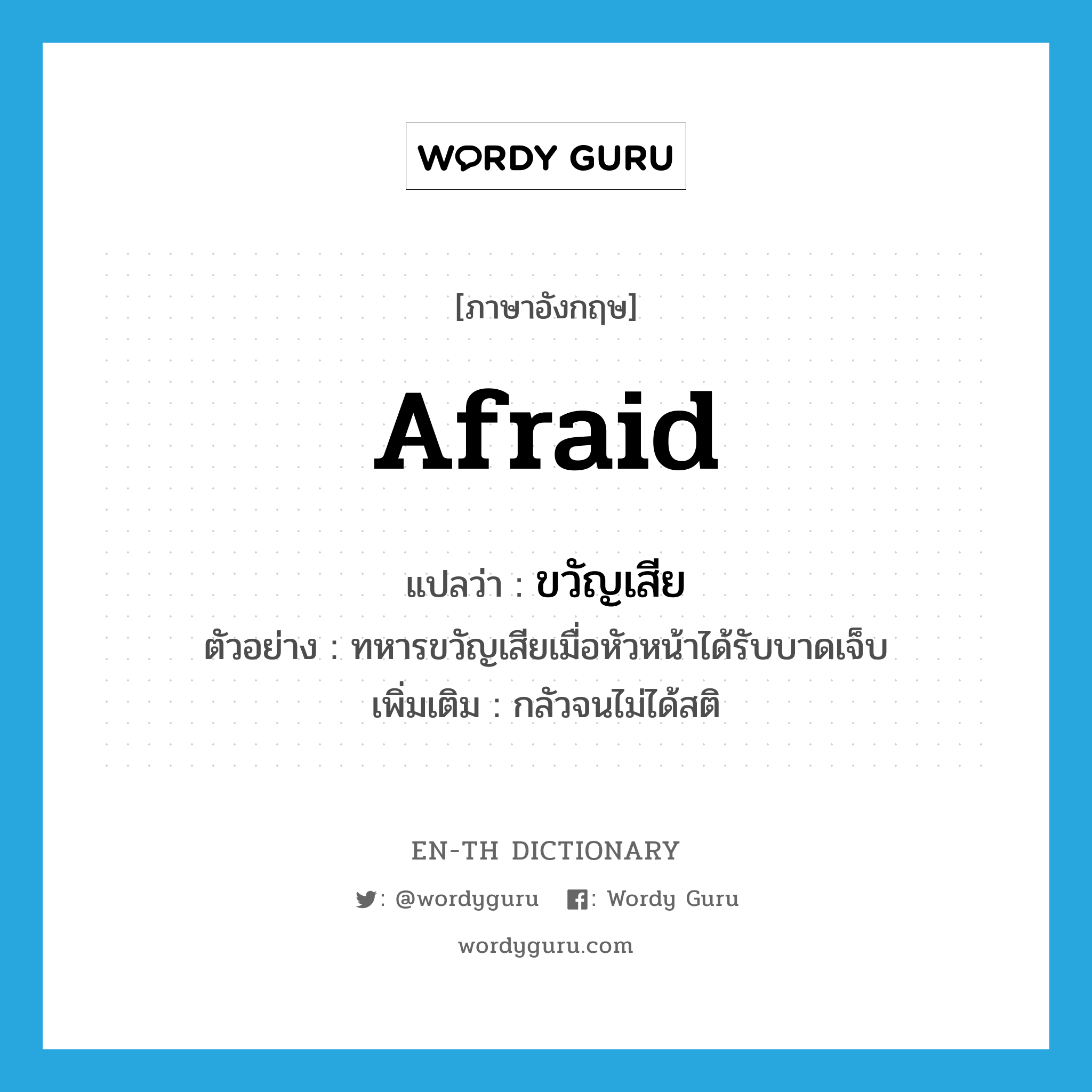 afraid แปลว่า?, คำศัพท์ภาษาอังกฤษ afraid แปลว่า ขวัญเสีย ประเภท ADJ ตัวอย่าง ทหารขวัญเสียเมื่อหัวหน้าได้รับบาดเจ็บ เพิ่มเติม กลัวจนไม่ได้สติ หมวด ADJ