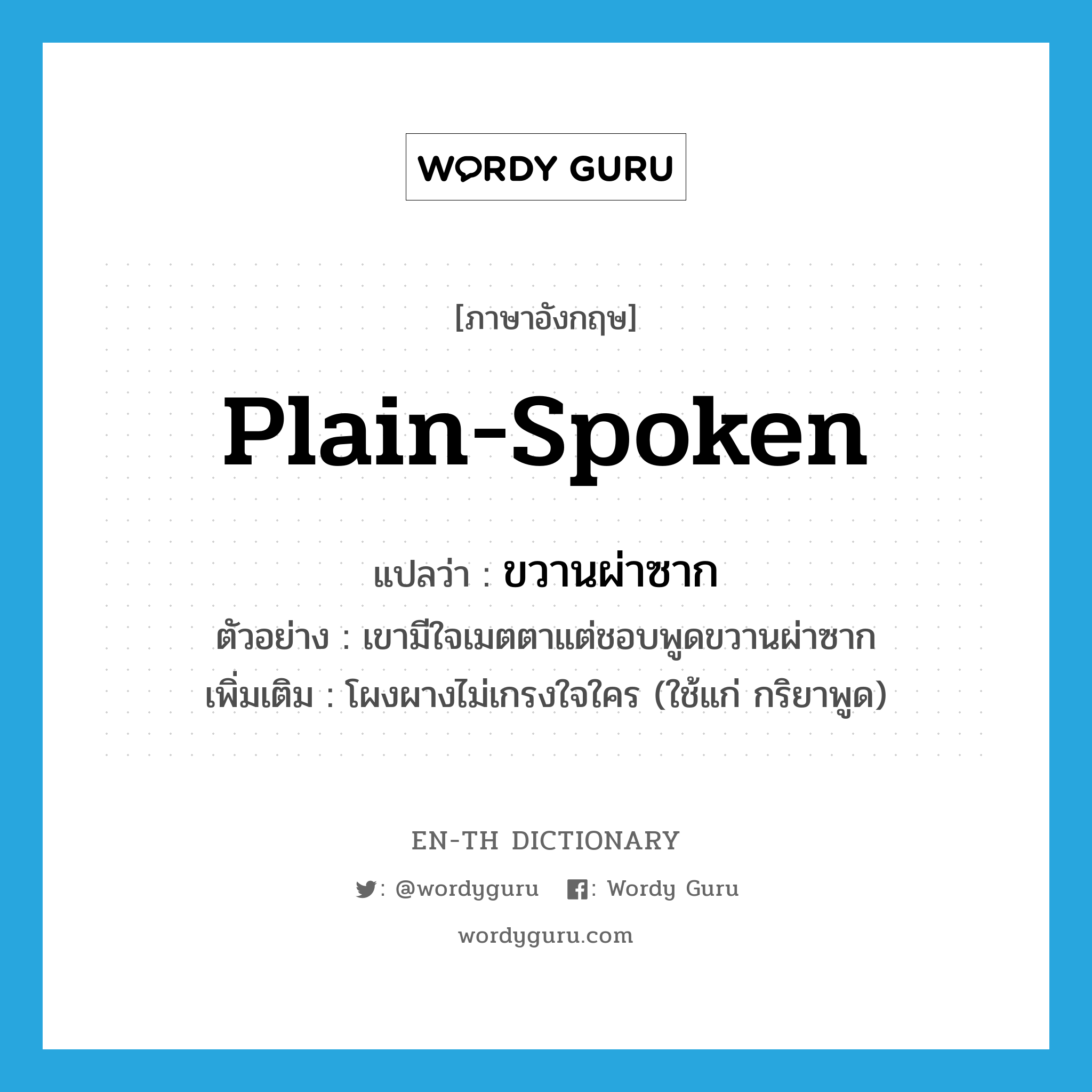 plain-spoken แปลว่า?, คำศัพท์ภาษาอังกฤษ plain-spoken แปลว่า ขวานผ่าซาก ประเภท ADV ตัวอย่าง เขามีใจเมตตาแต่ชอบพูดขวานผ่าซาก เพิ่มเติม โผงผางไม่เกรงใจใคร (ใช้แก่ กริยาพูด) หมวด ADV