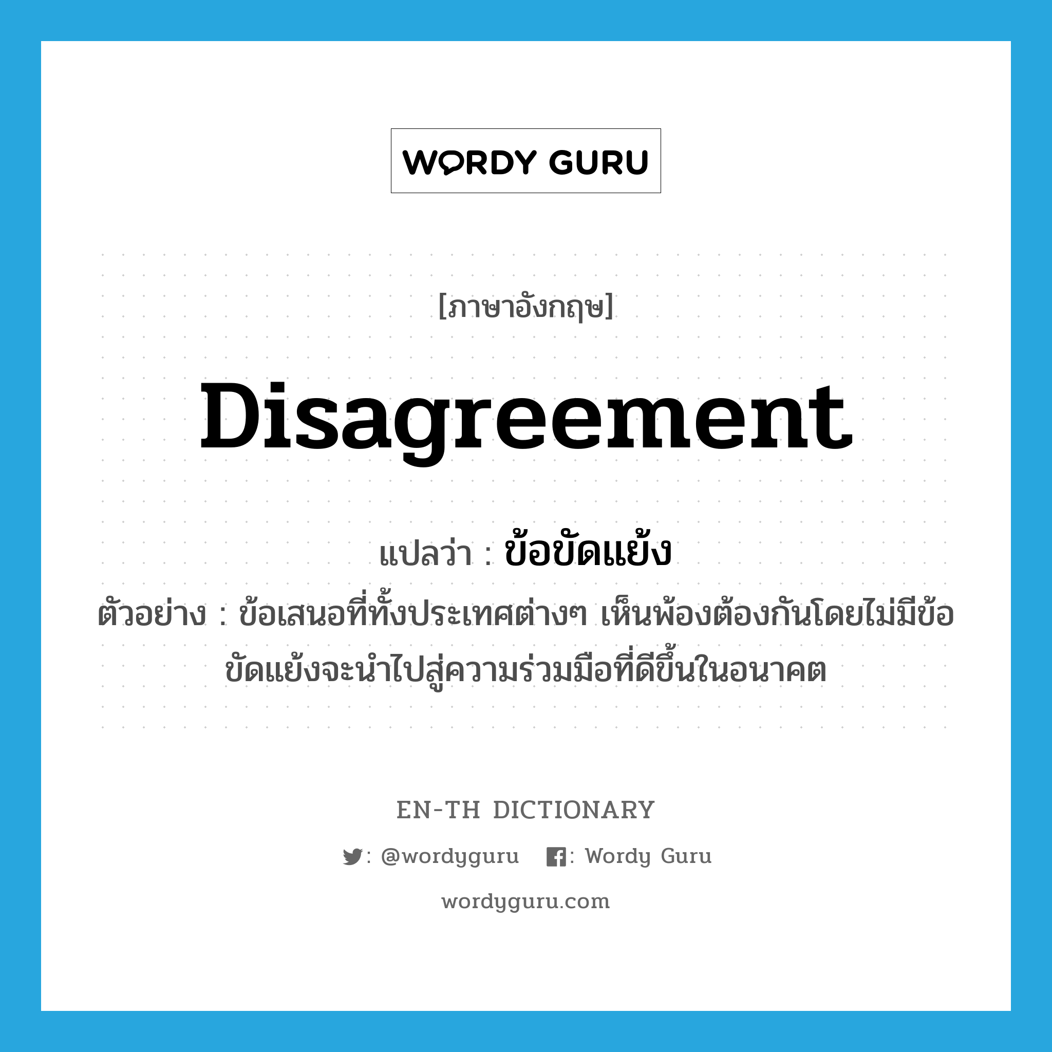 disagreement แปลว่า?, คำศัพท์ภาษาอังกฤษ disagreement แปลว่า ข้อขัดแย้ง ประเภท N ตัวอย่าง ข้อเสนอที่ทั้งประเทศต่างๆ เห็นพ้องต้องกันโดยไม่มีข้อขัดแย้งจะนำไปสู่ความร่วมมือที่ดีขึ้นในอนาคต หมวด N