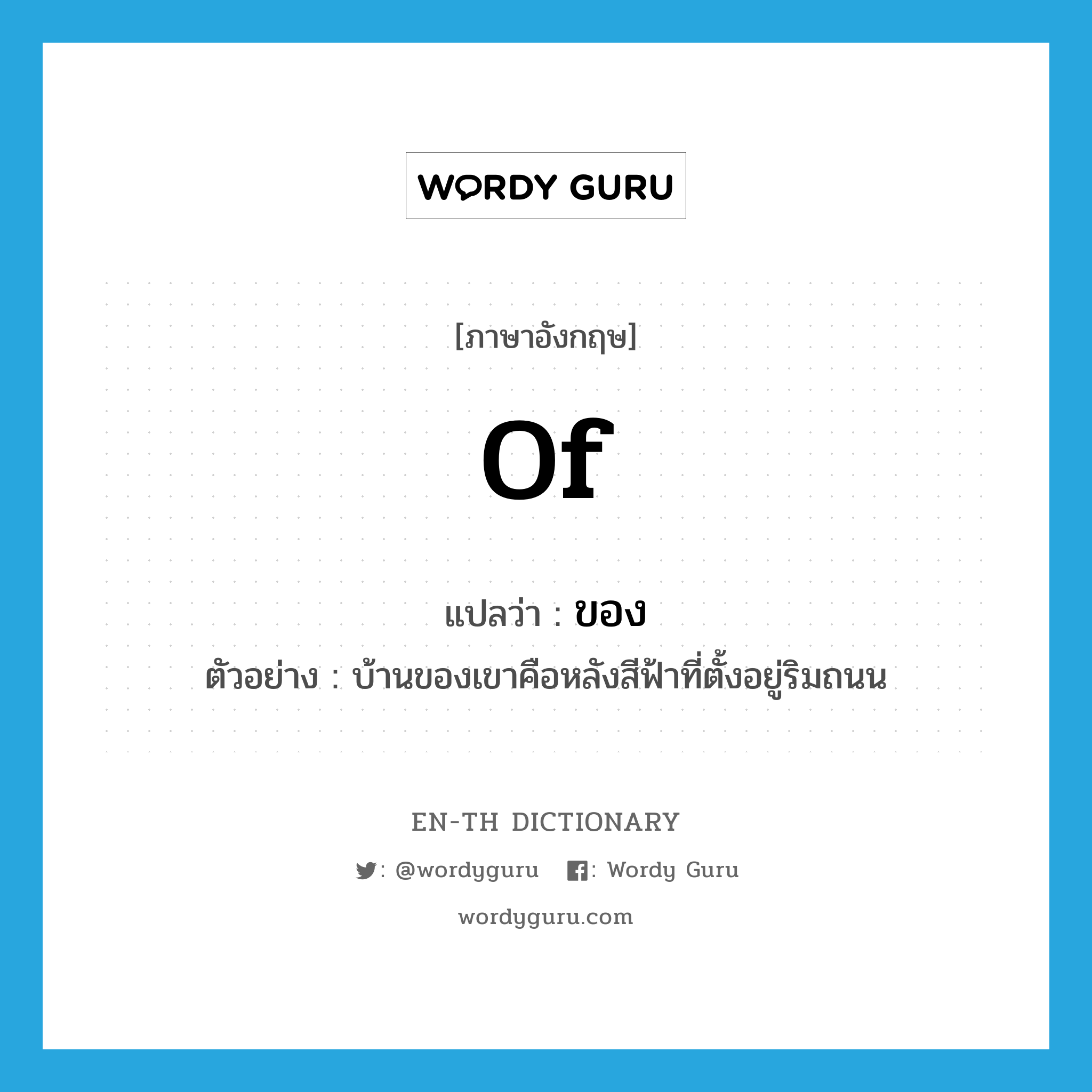 of แปลว่า?, คำศัพท์ภาษาอังกฤษ of แปลว่า ของ ประเภท PREP ตัวอย่าง บ้านของเขาคือหลังสีฟ้าที่ตั้งอยู่ริมถนน หมวด PREP