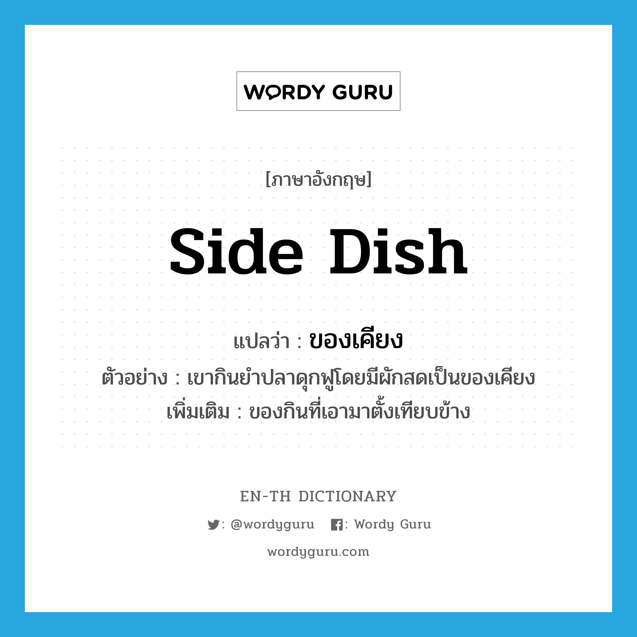 side dish แปลว่า?, คำศัพท์ภาษาอังกฤษ side dish แปลว่า ของเคียง ประเภท N ตัวอย่าง เขากินยำปลาดุกฟูโดยมีผักสดเป็นของเคียง เพิ่มเติม ของกินที่เอามาตั้งเทียบข้าง หมวด N