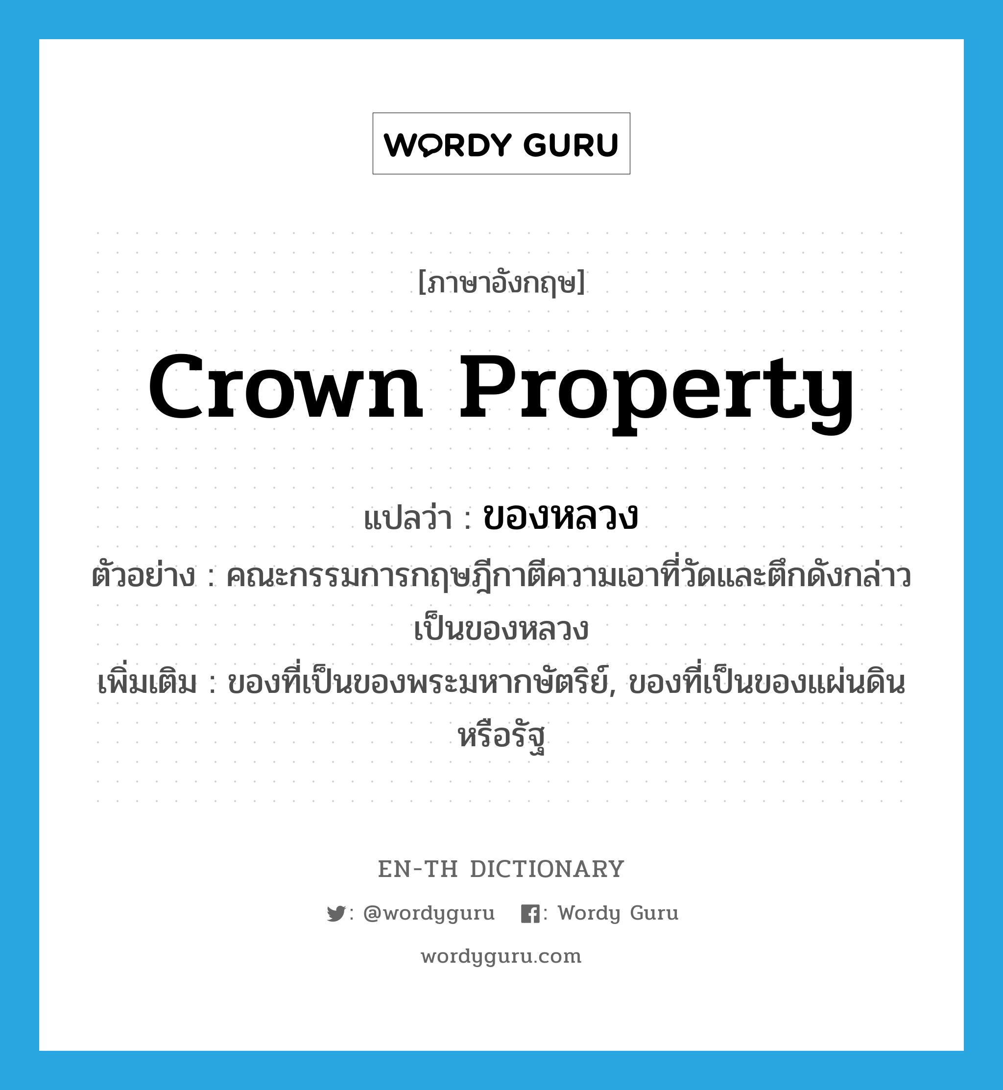 crown property แปลว่า?, คำศัพท์ภาษาอังกฤษ crown property แปลว่า ของหลวง ประเภท N ตัวอย่าง คณะกรรมการกฤษฎีกาตีความเอาที่วัดและตึกดังกล่าวเป็นของหลวง เพิ่มเติม ของที่เป็นของพระมหากษัตริย์, ของที่เป็นของแผ่นดินหรือรัฐ หมวด N