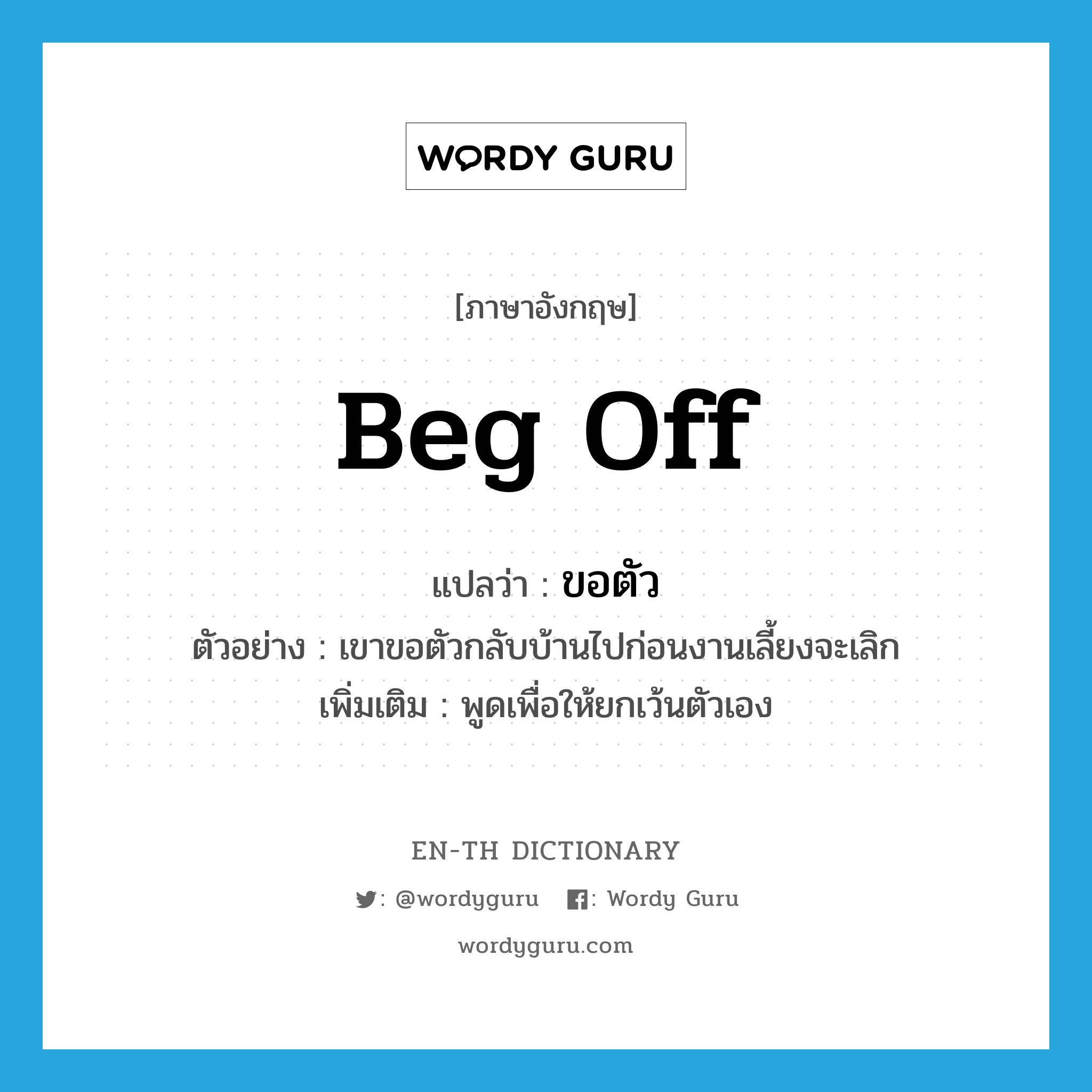 beg off แปลว่า?, คำศัพท์ภาษาอังกฤษ beg off แปลว่า ขอตัว ประเภท V ตัวอย่าง เขาขอตัวกลับบ้านไปก่อนงานเลี้ยงจะเลิก เพิ่มเติม พูดเพื่อให้ยกเว้นตัวเอง หมวด V