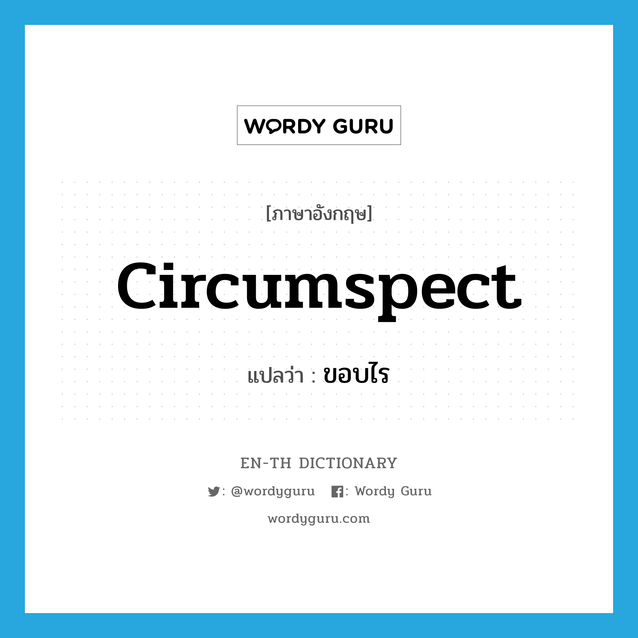 circumspect แปลว่า?, คำศัพท์ภาษาอังกฤษ circumspect แปลว่า ขอบไร ประเภท N หมวด N