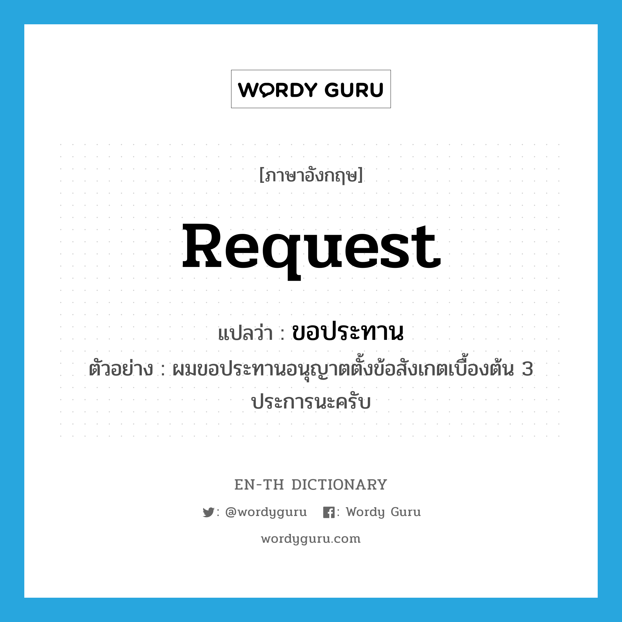 request แปลว่า?, คำศัพท์ภาษาอังกฤษ request แปลว่า ขอประทาน ประเภท V ตัวอย่าง ผมขอประทานอนุญาตตั้งข้อสังเกตเบื้องต้น 3 ประการนะครับ หมวด V