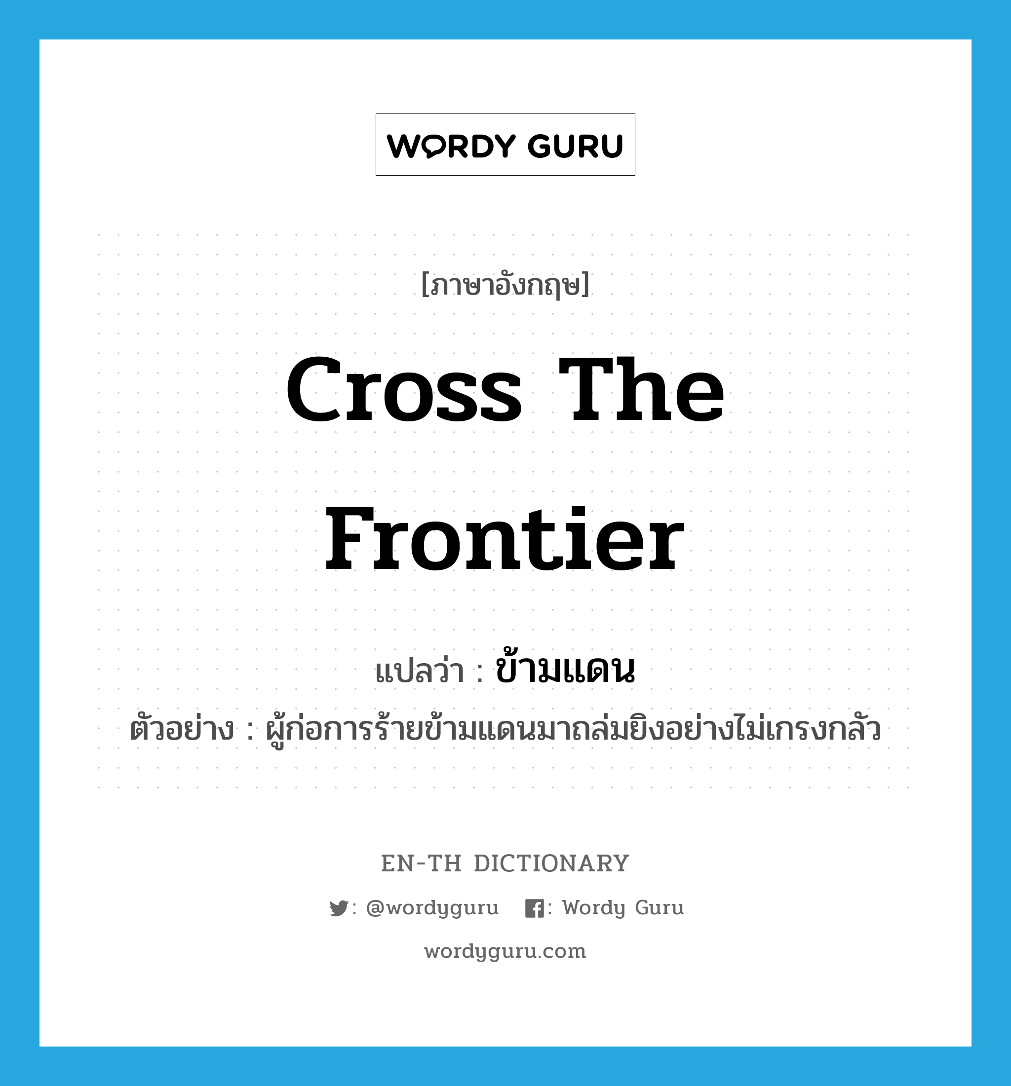 cross the frontier แปลว่า?, คำศัพท์ภาษาอังกฤษ cross the frontier แปลว่า ข้ามแดน ประเภท V ตัวอย่าง ผู้ก่อการร้ายข้ามแดนมาถล่มยิงอย่างไม่เกรงกลัว หมวด V