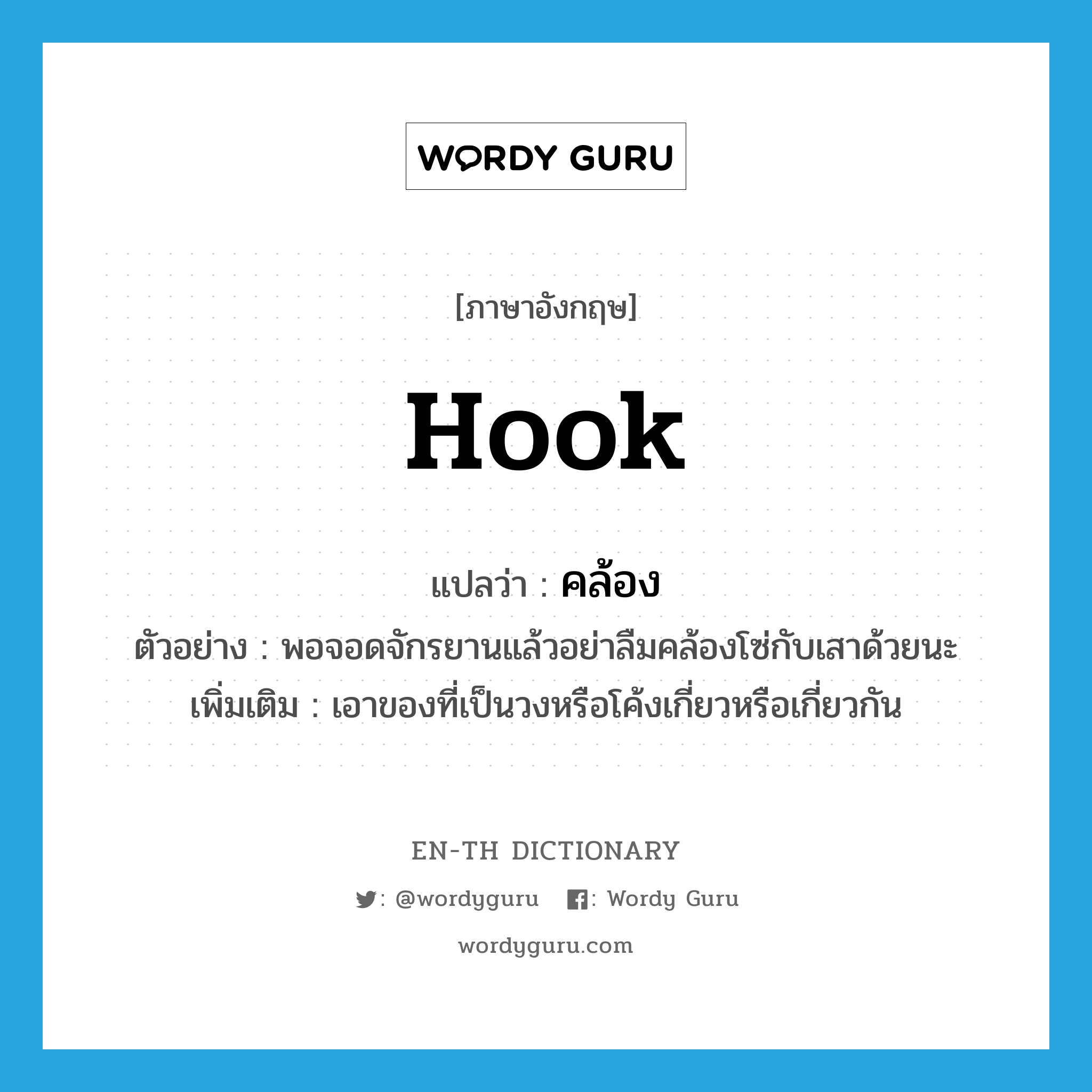 hook แปลว่า?, คำศัพท์ภาษาอังกฤษ hook แปลว่า คล้อง ประเภท V ตัวอย่าง พอจอดจักรยานแล้วอย่าลืมคล้องโซ่กับเสาด้วยนะ เพิ่มเติม เอาของที่เป็นวงหรือโค้งเกี่ยวหรือเกี่ยวกัน หมวด V