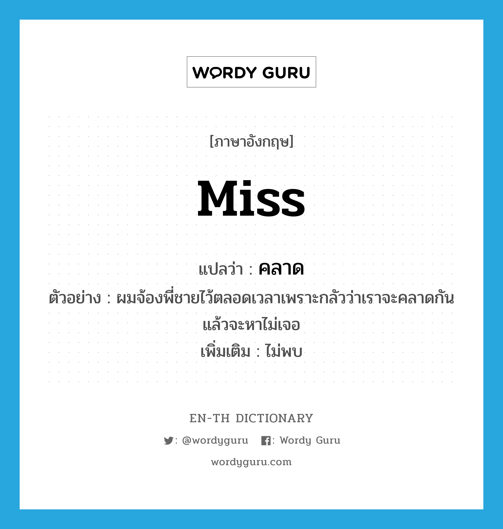 Miss แปลว่า?, คำศัพท์ภาษาอังกฤษ miss แปลว่า คลาด ประเภท V ตัวอย่าง ผมจ้องพี่ชายไว้ตลอดเวลาเพราะกลัวว่าเราจะคลาดกัน แล้วจะหาไม่เจอ เพิ่มเติม ไม่พบ หมวด V