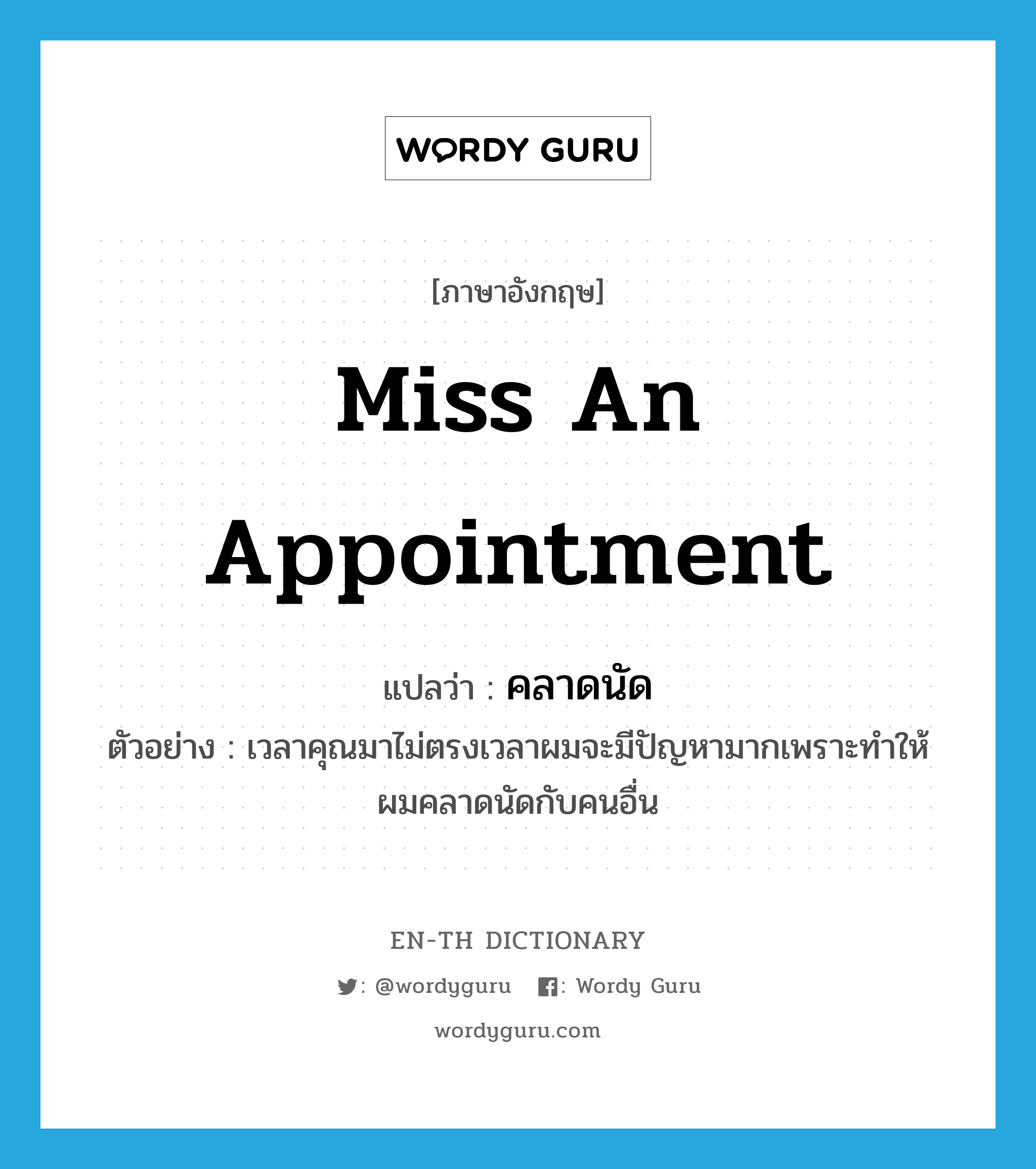 miss an appointment แปลว่า?, คำศัพท์ภาษาอังกฤษ miss an appointment แปลว่า คลาดนัด ประเภท V ตัวอย่าง เวลาคุณมาไม่ตรงเวลาผมจะมีปัญหามากเพราะทำให้ผมคลาดนัดกับคนอื่น หมวด V