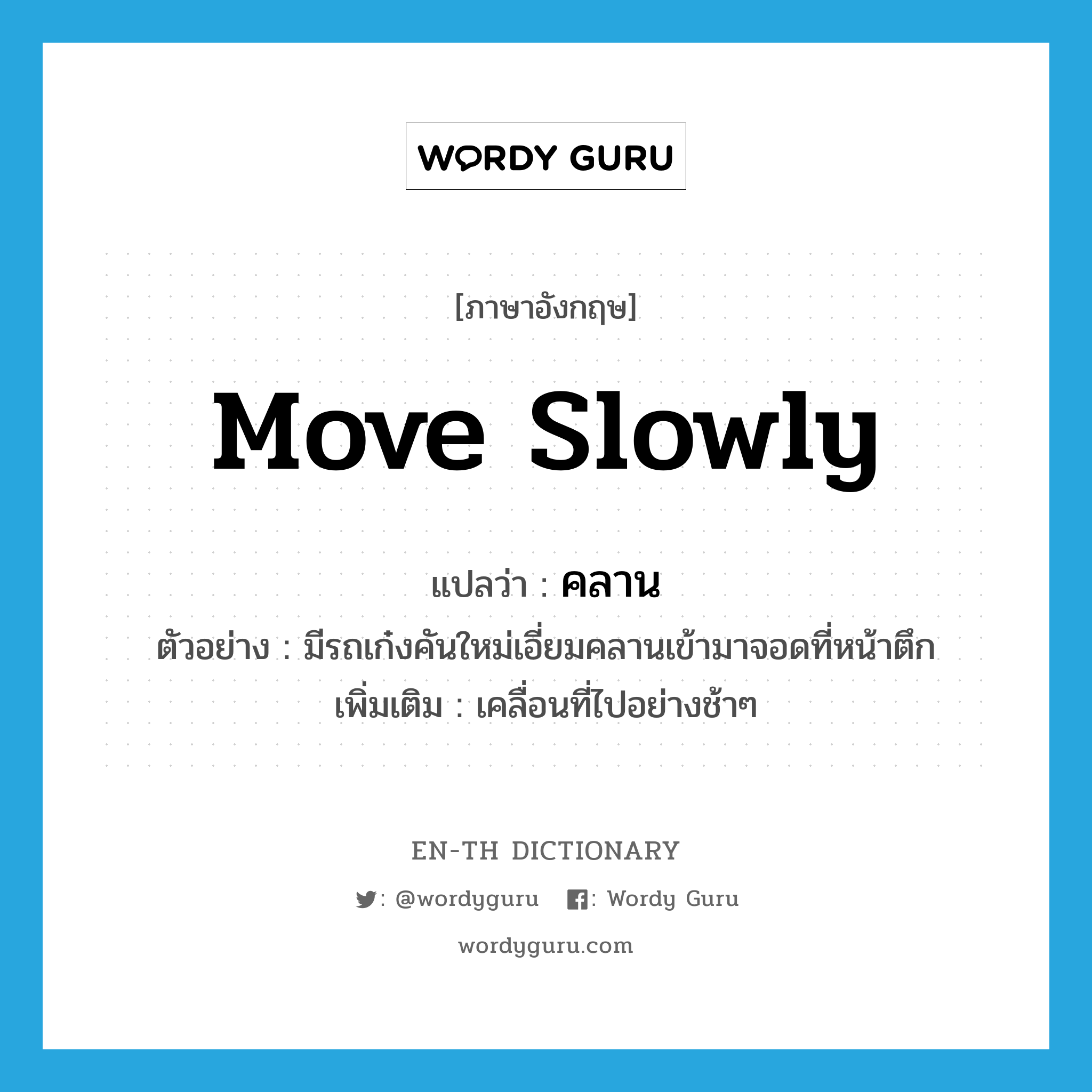 move slowly แปลว่า?, คำศัพท์ภาษาอังกฤษ move slowly แปลว่า คลาน ประเภท V ตัวอย่าง มีรถเก๋งคันใหม่เอี่ยมคลานเข้ามาจอดที่หน้าตึก เพิ่มเติม เคลื่อนที่ไปอย่างช้าๆ หมวด V