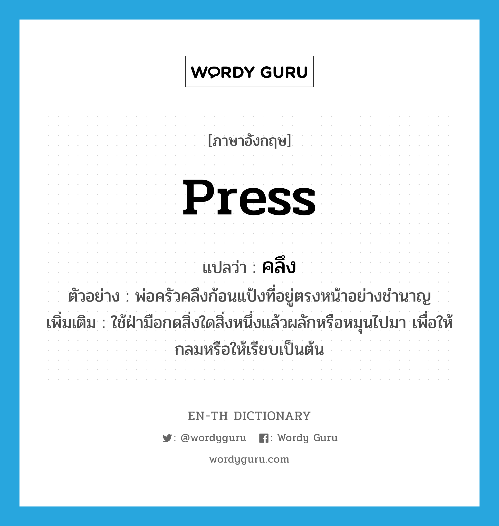 press แปลว่า?, คำศัพท์ภาษาอังกฤษ press แปลว่า คลึง ประเภท V ตัวอย่าง พ่อครัวคลึงก้อนแป้งที่อยู่ตรงหน้าอย่างชำนาญ เพิ่มเติม ใช้ฝ่ามือกดสิ่งใดสิ่งหนึ่งแล้วผลักหรือหมุนไปมา เพื่อให้กลมหรือให้เรียบเป็นต้น หมวด V