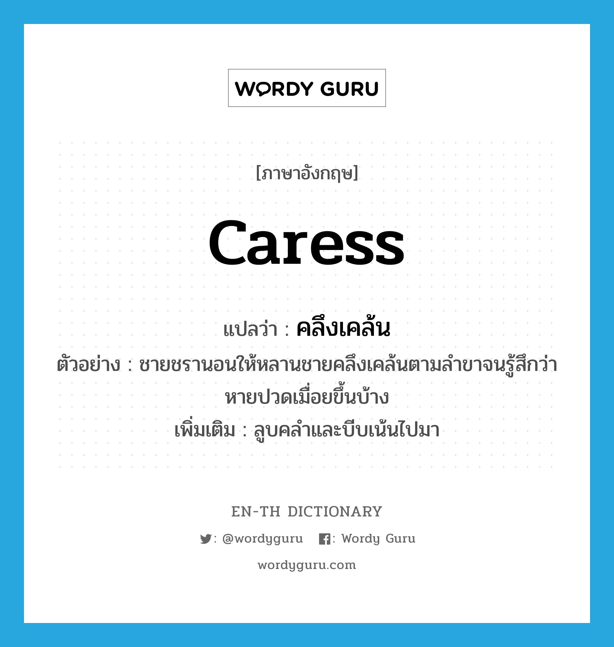 caress แปลว่า?, คำศัพท์ภาษาอังกฤษ caress แปลว่า คลึงเคล้น ประเภท V ตัวอย่าง ชายชรานอนให้หลานชายคลึงเคล้นตามลำขาจนรู้สึกว่าหายปวดเมื่อยขึ้นบ้าง เพิ่มเติม ลูบคลำและบีบเน้นไปมา หมวด V