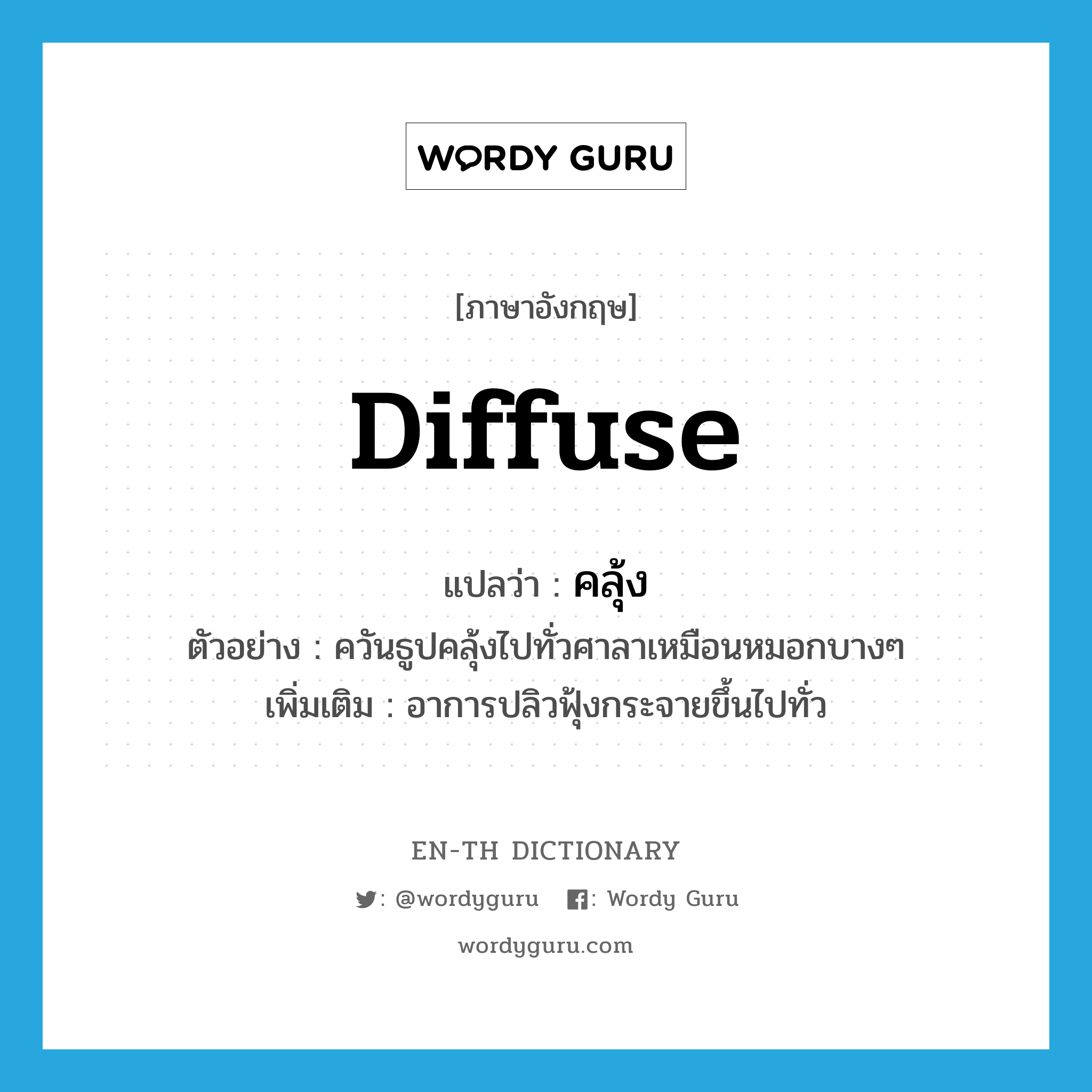 diffuse แปลว่า?, คำศัพท์ภาษาอังกฤษ diffuse แปลว่า คลุ้ง ประเภท V ตัวอย่าง ควันธูปคลุ้งไปทั่วศาลาเหมือนหมอกบางๆ เพิ่มเติม อาการปลิวฟุ้งกระจายขึ้นไปทั่ว หมวด V