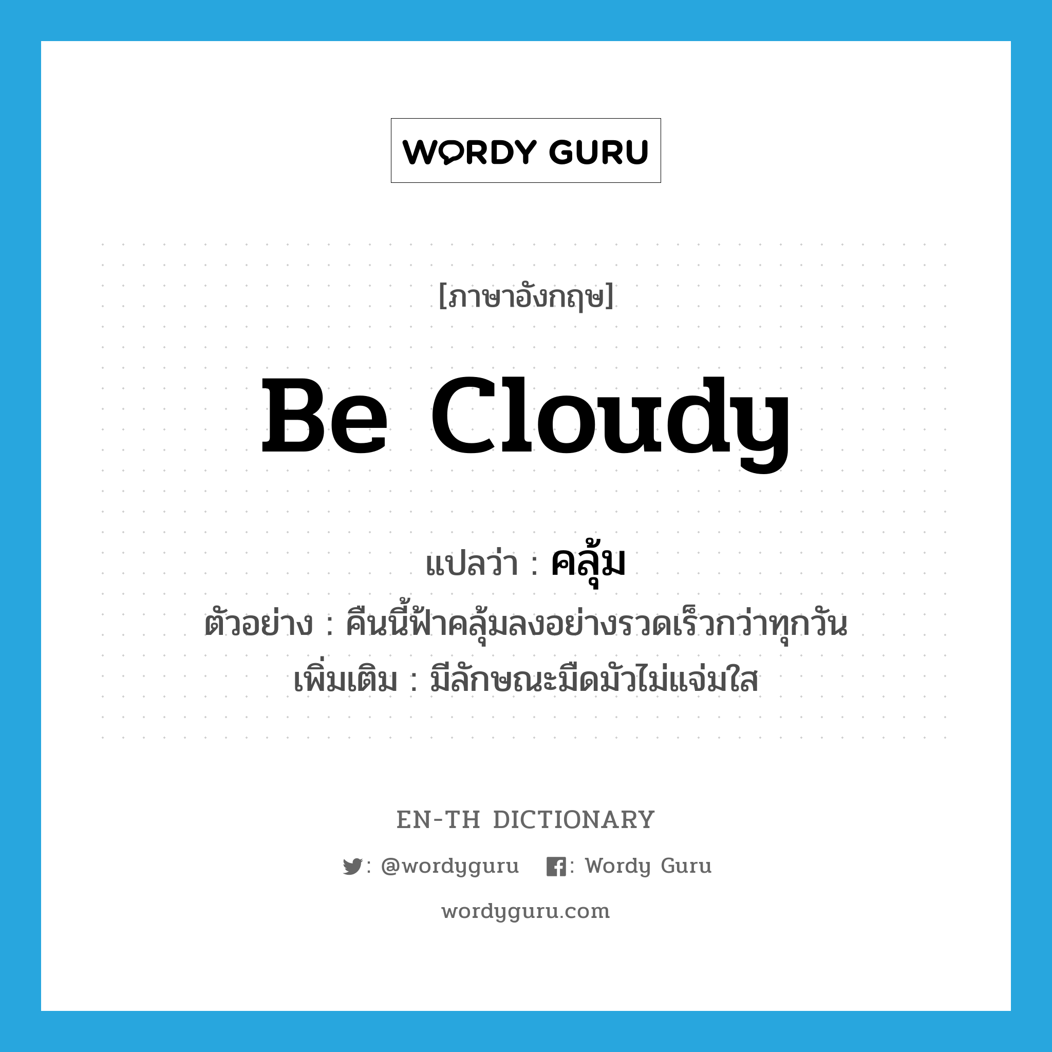 be cloudy แปลว่า?, คำศัพท์ภาษาอังกฤษ be cloudy แปลว่า คลุ้ม ประเภท V ตัวอย่าง คืนนี้ฟ้าคลุ้มลงอย่างรวดเร็วกว่าทุกวัน เพิ่มเติม มีลักษณะมืดมัวไม่แจ่มใส หมวด V