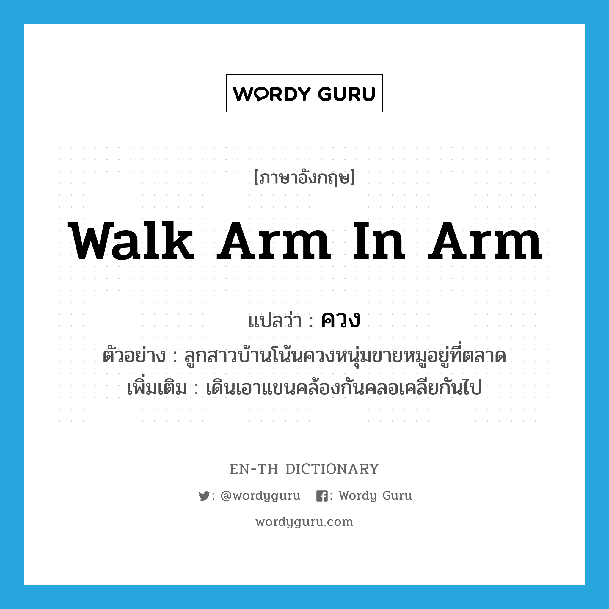 walk arm in arm แปลว่า?, คำศัพท์ภาษาอังกฤษ walk arm in arm แปลว่า ควง ประเภท V ตัวอย่าง ลูกสาวบ้านโน้นควงหนุ่มขายหมูอยู่ที่ตลาด เพิ่มเติม เดินเอาแขนคล้องกันคลอเคลียกันไป หมวด V