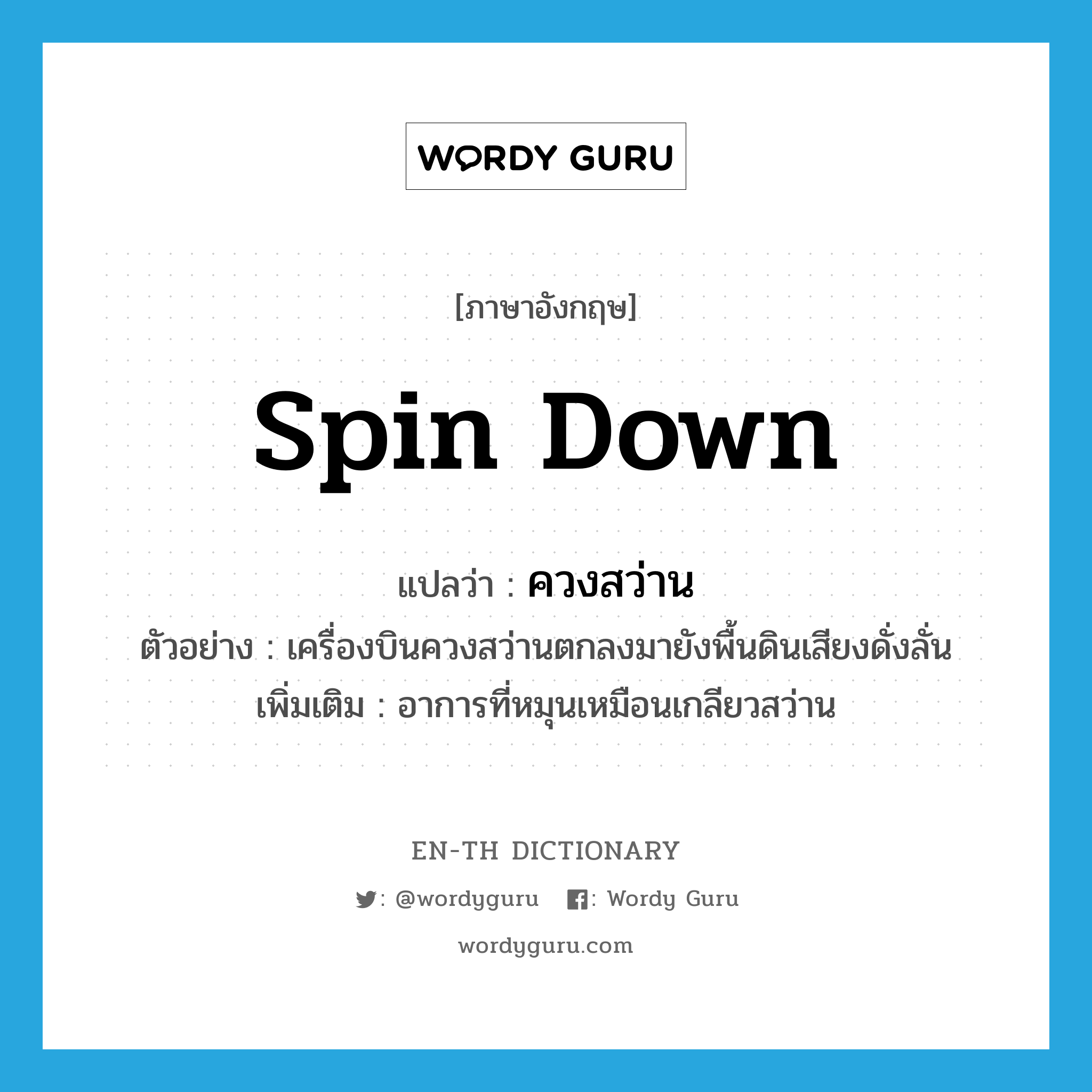 spin down แปลว่า?, คำศัพท์ภาษาอังกฤษ spin down แปลว่า ควงสว่าน ประเภท V ตัวอย่าง เครื่องบินควงสว่านตกลงมายังพื้นดินเสียงดั่งลั่น เพิ่มเติม อาการที่หมุนเหมือนเกลียวสว่าน หมวด V