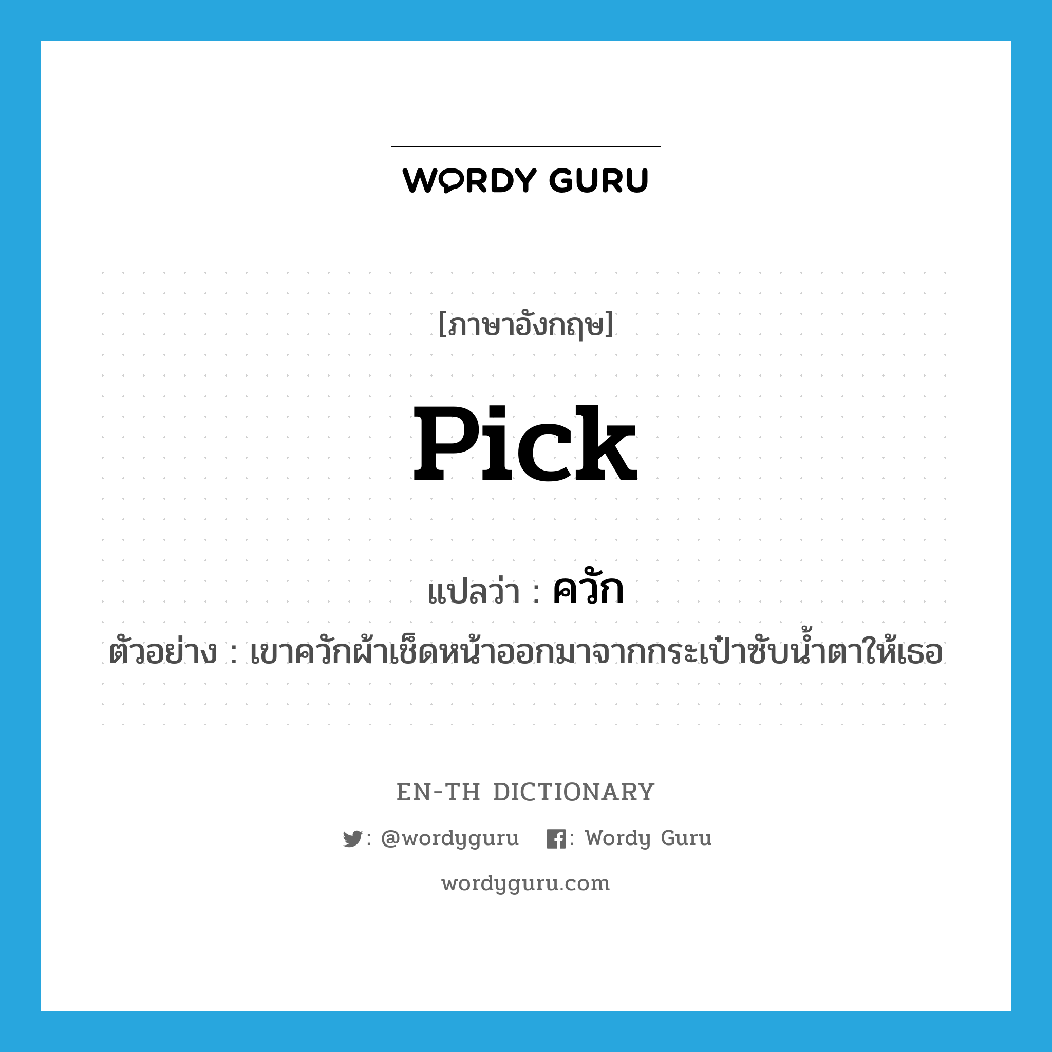 pick แปลว่า?, คำศัพท์ภาษาอังกฤษ pick แปลว่า ควัก ประเภท V ตัวอย่าง เขาควักผ้าเช็ดหน้าออกมาจากกระเป๋าซับน้ำตาให้เธอ หมวด V