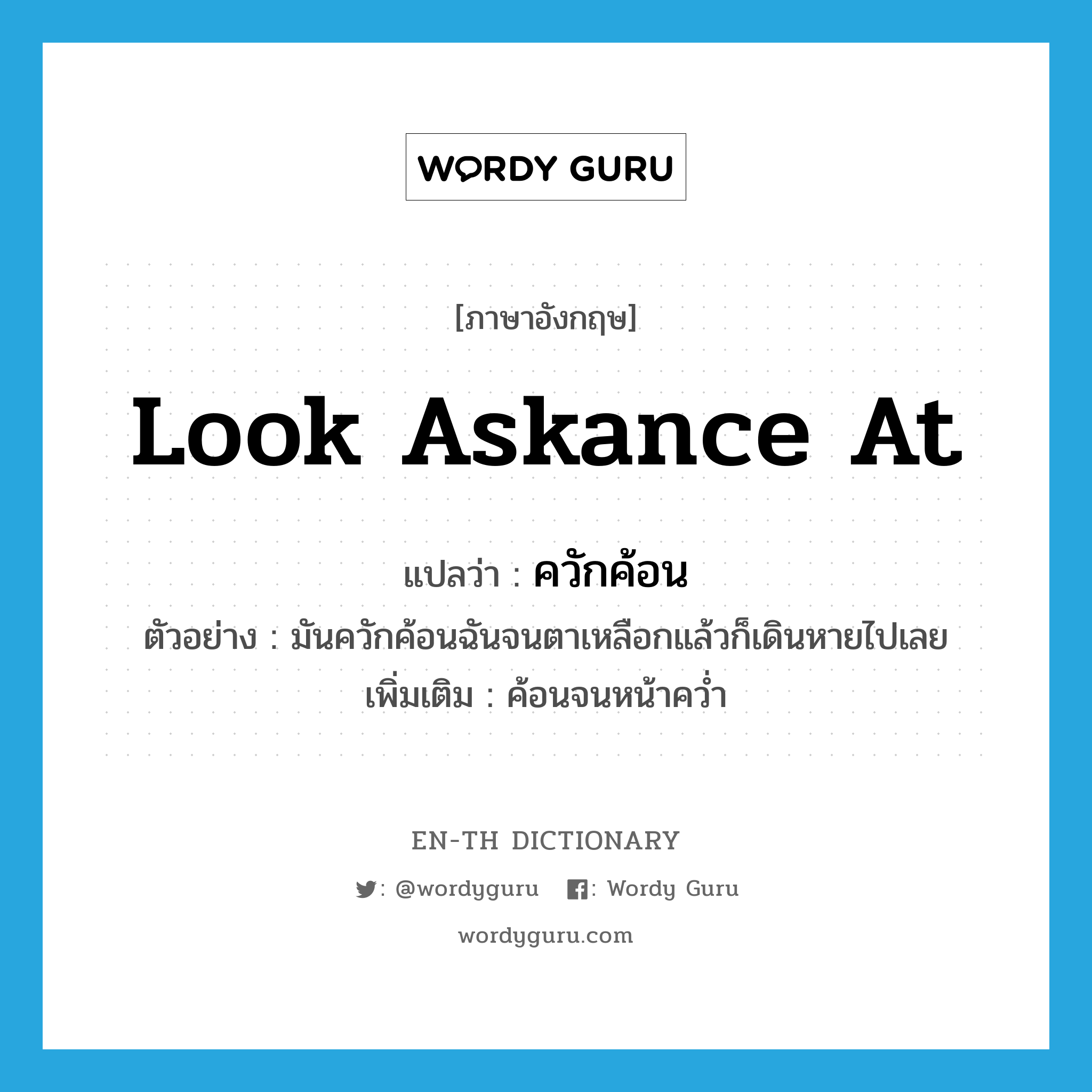 look askance at แปลว่า?, คำศัพท์ภาษาอังกฤษ look askance at แปลว่า ควักค้อน ประเภท V ตัวอย่าง มันควักค้อนฉันจนตาเหลือกแล้วก็เดินหายไปเลย เพิ่มเติม ค้อนจนหน้าคว่ำ หมวด V