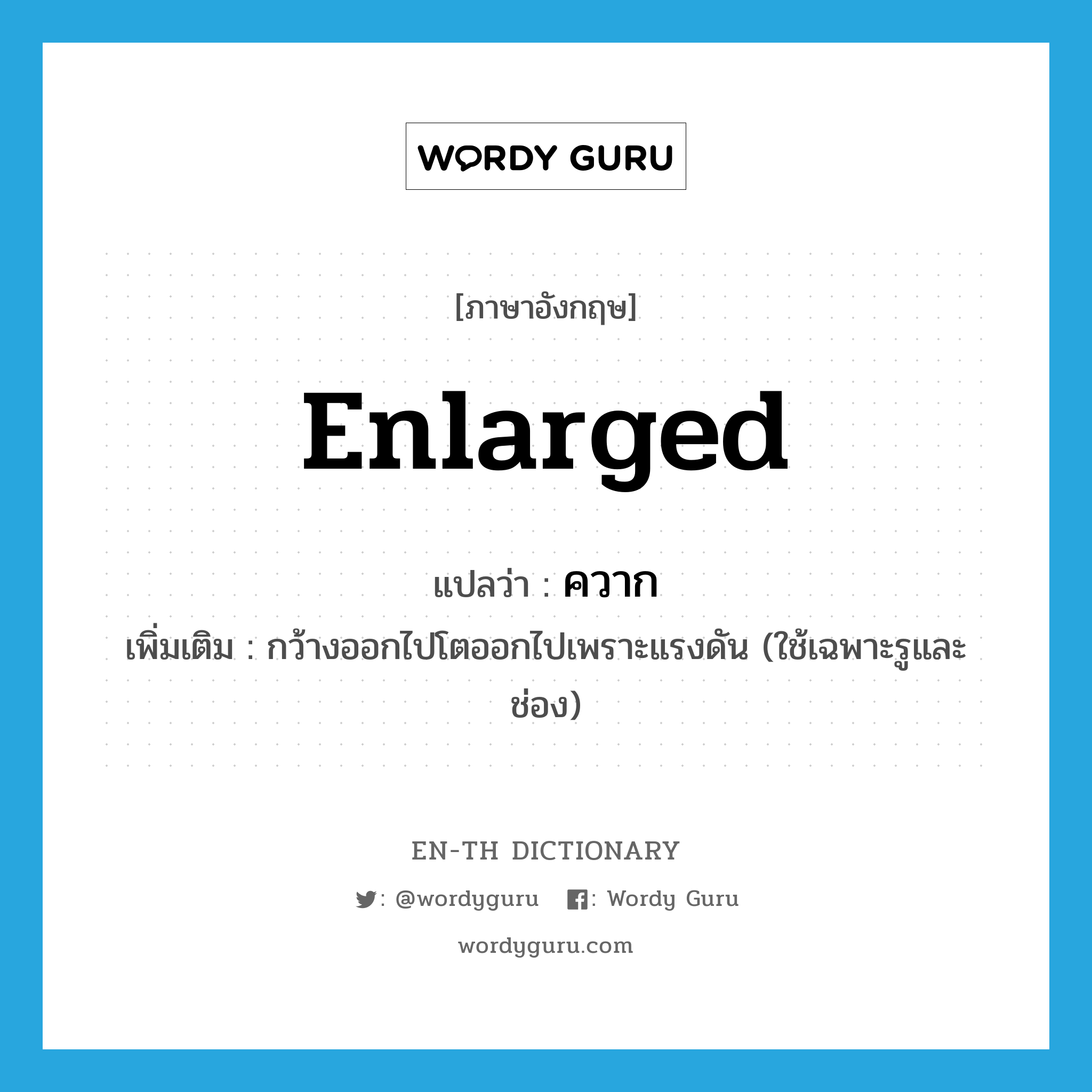 enlarged แปลว่า?, คำศัพท์ภาษาอังกฤษ enlarged แปลว่า ควาก ประเภท ADV เพิ่มเติม กว้างออกไปโตออกไปเพราะแรงดัน (ใช้เฉพาะรูและช่อง) หมวด ADV