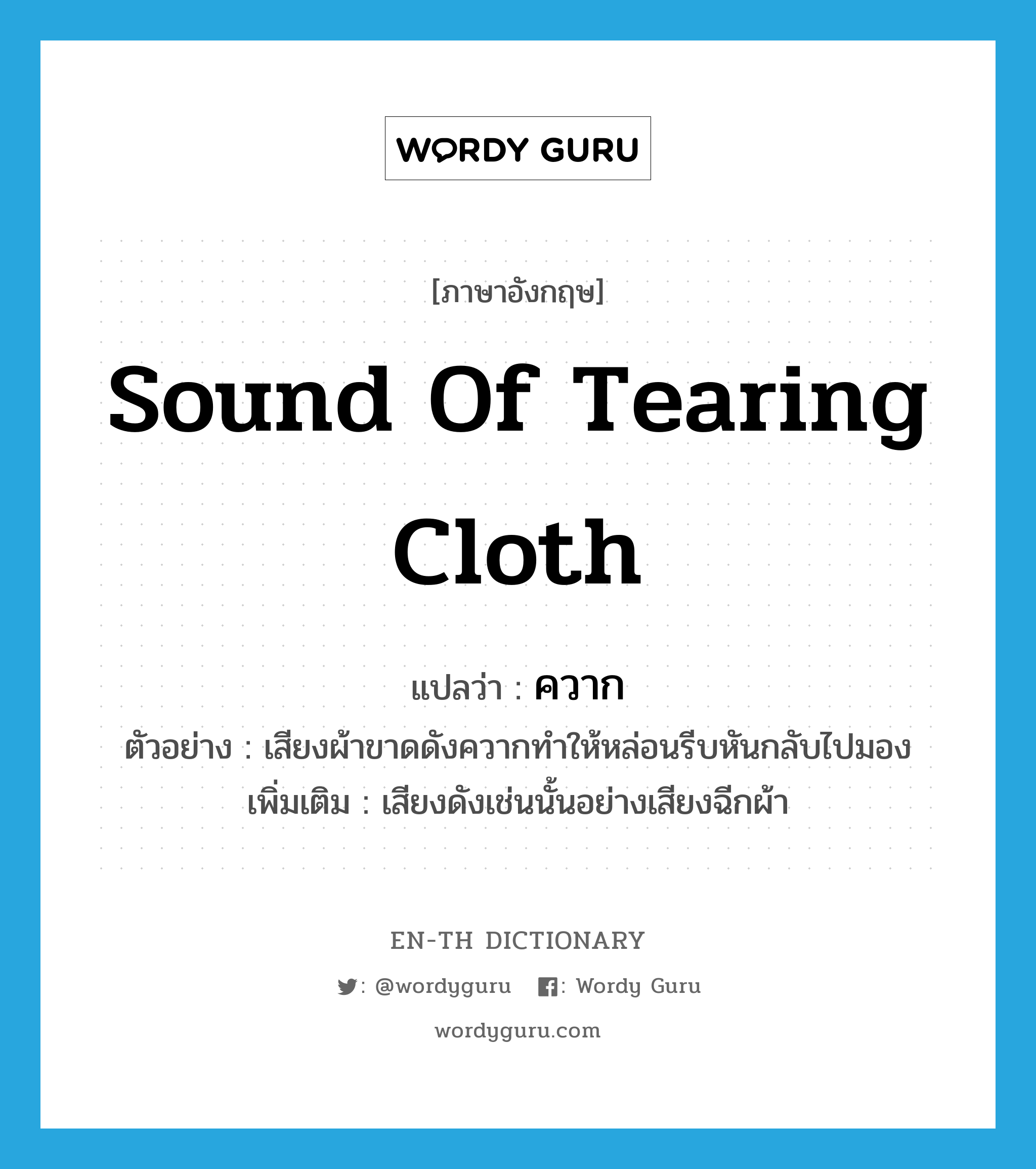 sound of tearing cloth แปลว่า?, คำศัพท์ภาษาอังกฤษ sound of tearing cloth แปลว่า ควาก ประเภท ADV ตัวอย่าง เสียงผ้าขาดดังควากทำให้หล่อนรีบหันกลับไปมอง เพิ่มเติม เสียงดังเช่นนั้นอย่างเสียงฉีกผ้า หมวด ADV