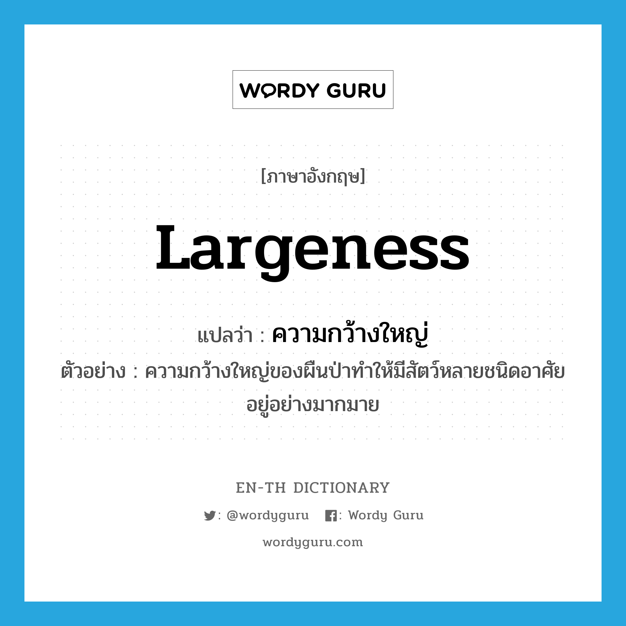 largeness แปลว่า?, คำศัพท์ภาษาอังกฤษ largeness แปลว่า ความกว้างใหญ่ ประเภท N ตัวอย่าง ความกว้างใหญ่ของผืนป่าทำให้มีสัตว์หลายชนิดอาศัยอยู่อย่างมากมาย หมวด N