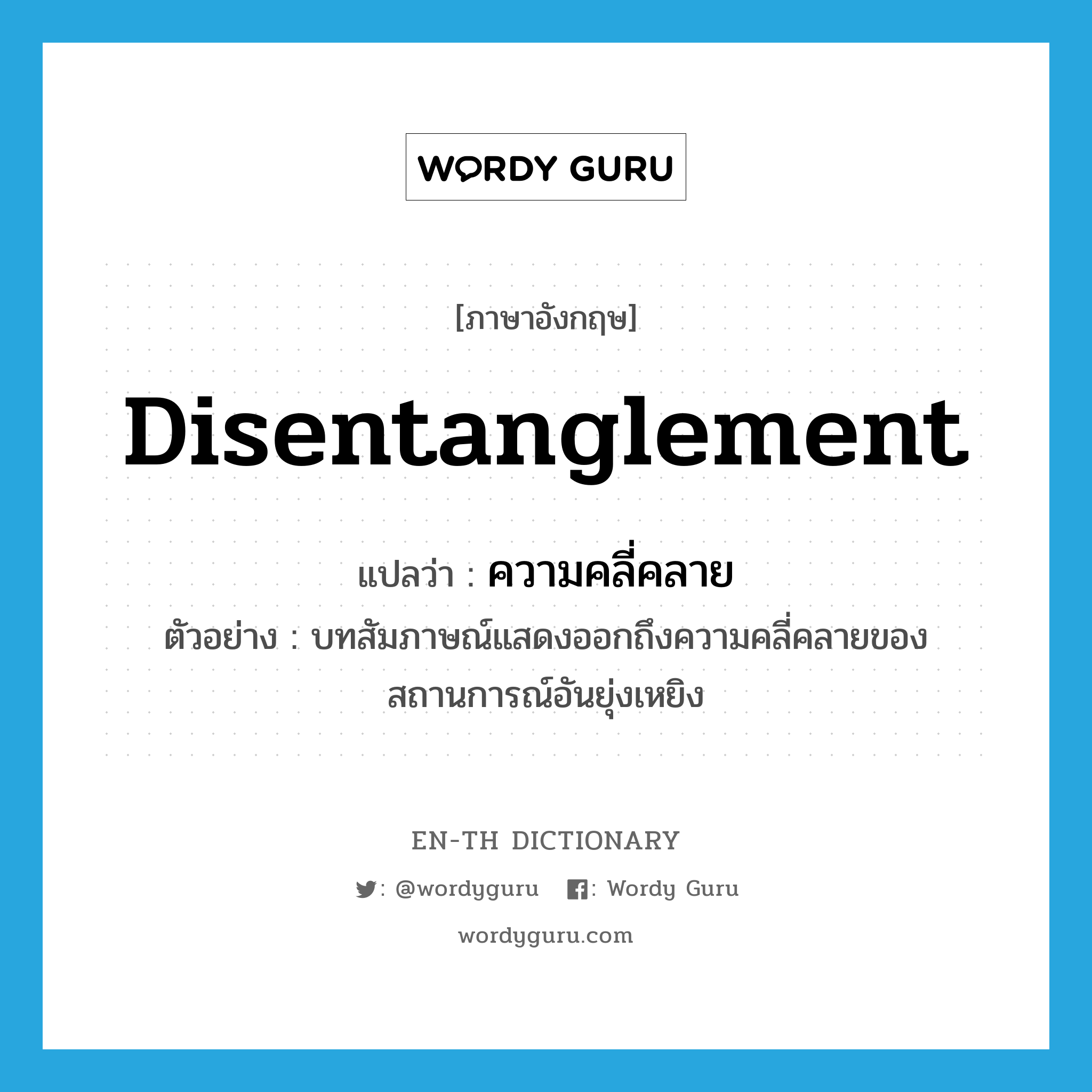 disentanglement แปลว่า?, คำศัพท์ภาษาอังกฤษ disentanglement แปลว่า ความคลี่คลาย ประเภท N ตัวอย่าง บทสัมภาษณ์แสดงออกถึงความคลี่คลายของสถานการณ์อันยุ่งเหยิง หมวด N