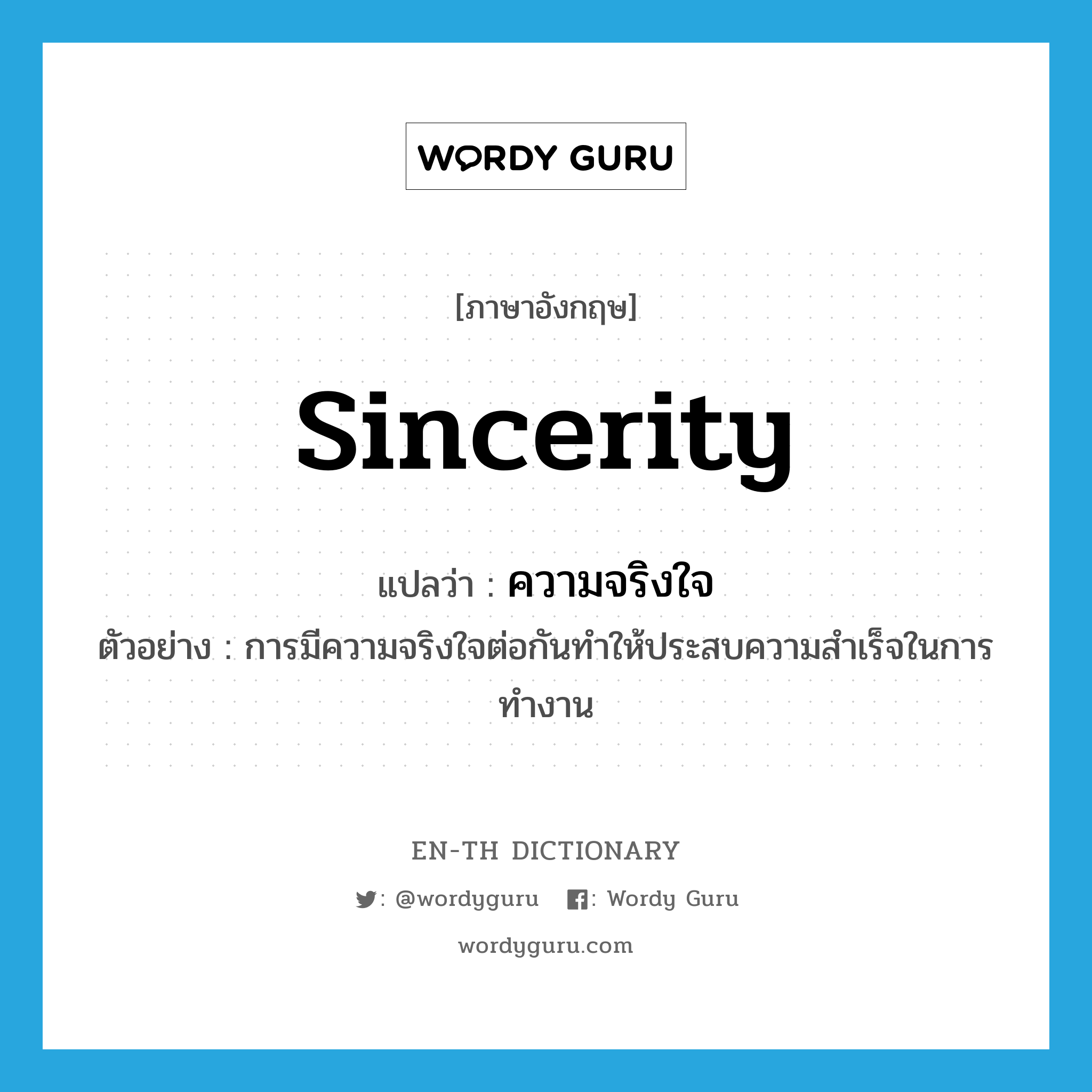 ความจริงใจ ภาษาอังกฤษ?, คำศัพท์ภาษาอังกฤษ ความจริงใจ แปลว่า sincerity ประเภท N ตัวอย่าง การมีความจริงใจต่อกันทำให้ประสบความสำเร็จในการทำงาน หมวด N