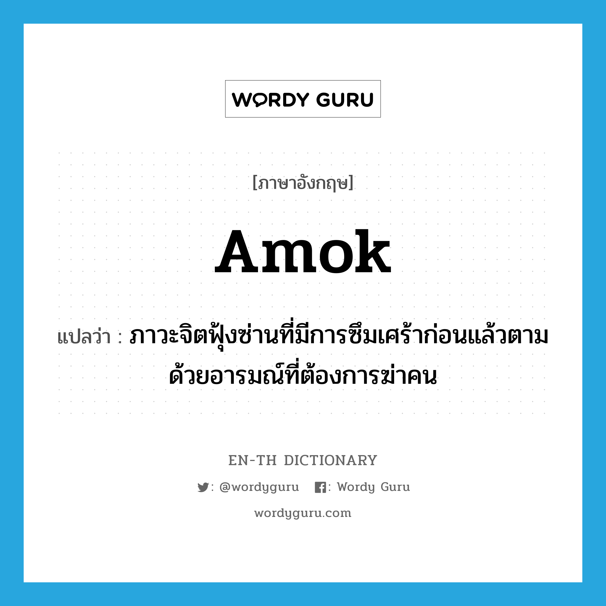 amok แปลว่า?, คำศัพท์ภาษาอังกฤษ amok แปลว่า ภาวะจิตฟุ้งซ่านที่มีการซึมเศร้าก่อนแล้วตามด้วยอารมณ์ที่ต้องการฆ่าคน ประเภท N หมวด N