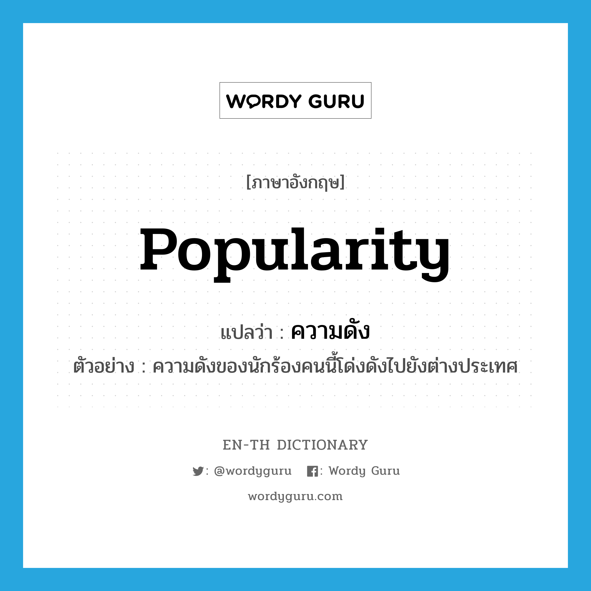 popularity แปลว่า?, คำศัพท์ภาษาอังกฤษ popularity แปลว่า ความดัง ประเภท N ตัวอย่าง ความดังของนักร้องคนนี้โด่งดังไปยังต่างประเทศ หมวด N