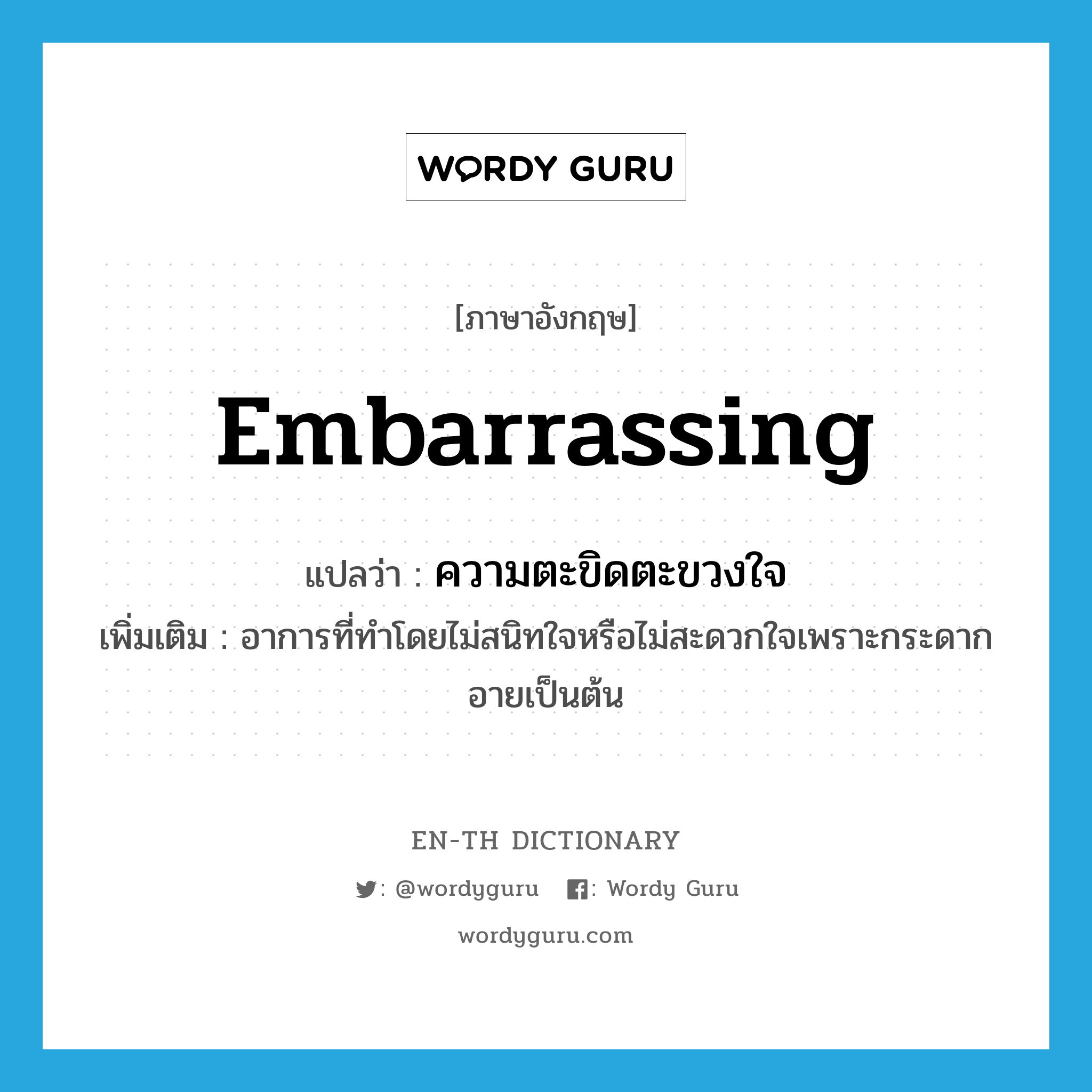 embarrassing แปลว่า?, คำศัพท์ภาษาอังกฤษ embarrassing แปลว่า ความตะขิดตะขวงใจ ประเภท N เพิ่มเติม อาการที่ทำโดยไม่สนิทใจหรือไม่สะดวกใจเพราะกระดากอายเป็นต้น หมวด N