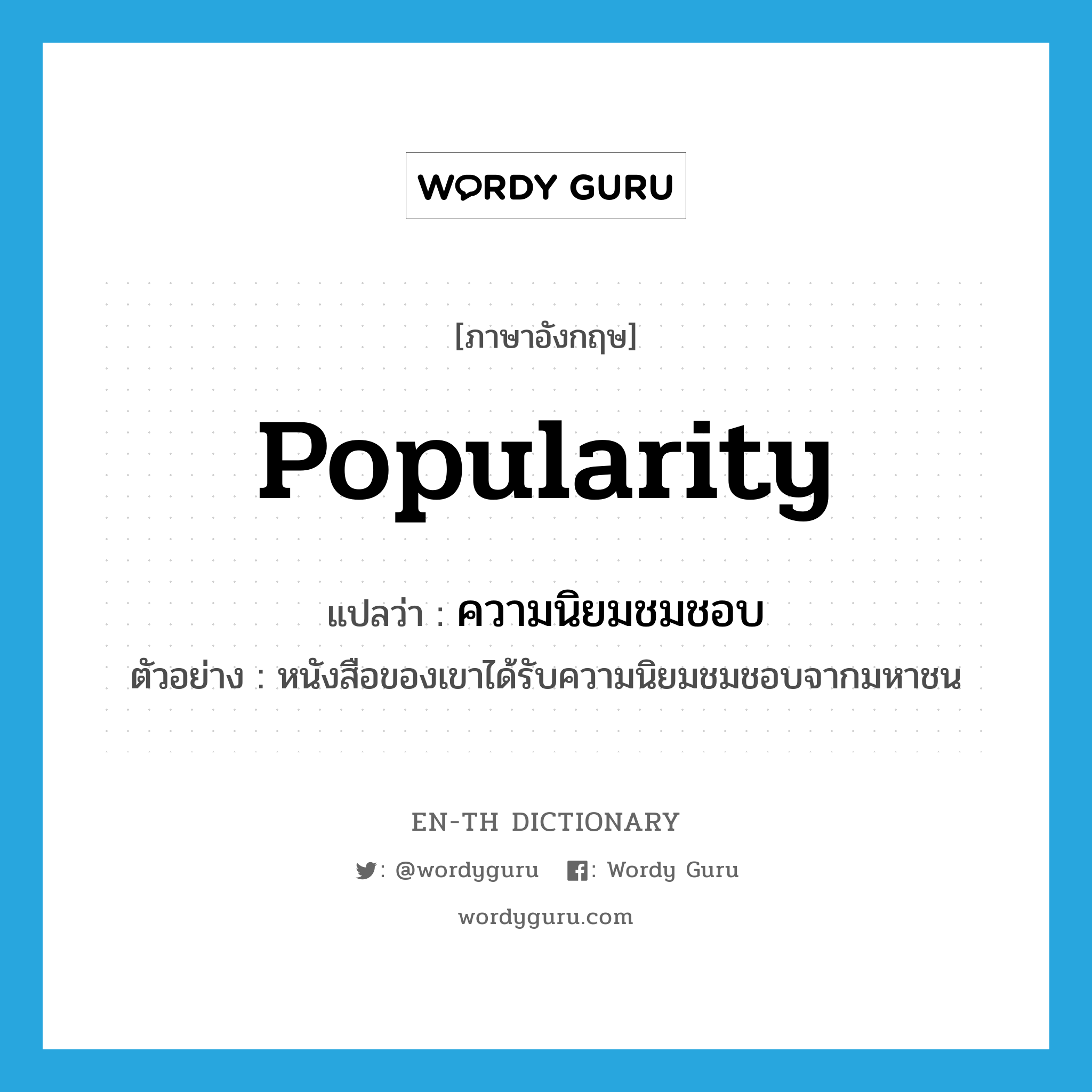 popularity แปลว่า?, คำศัพท์ภาษาอังกฤษ popularity แปลว่า ความนิยมชมชอบ ประเภท N ตัวอย่าง หนังสือของเขาได้รับความนิยมชมชอบจากมหาชน หมวด N