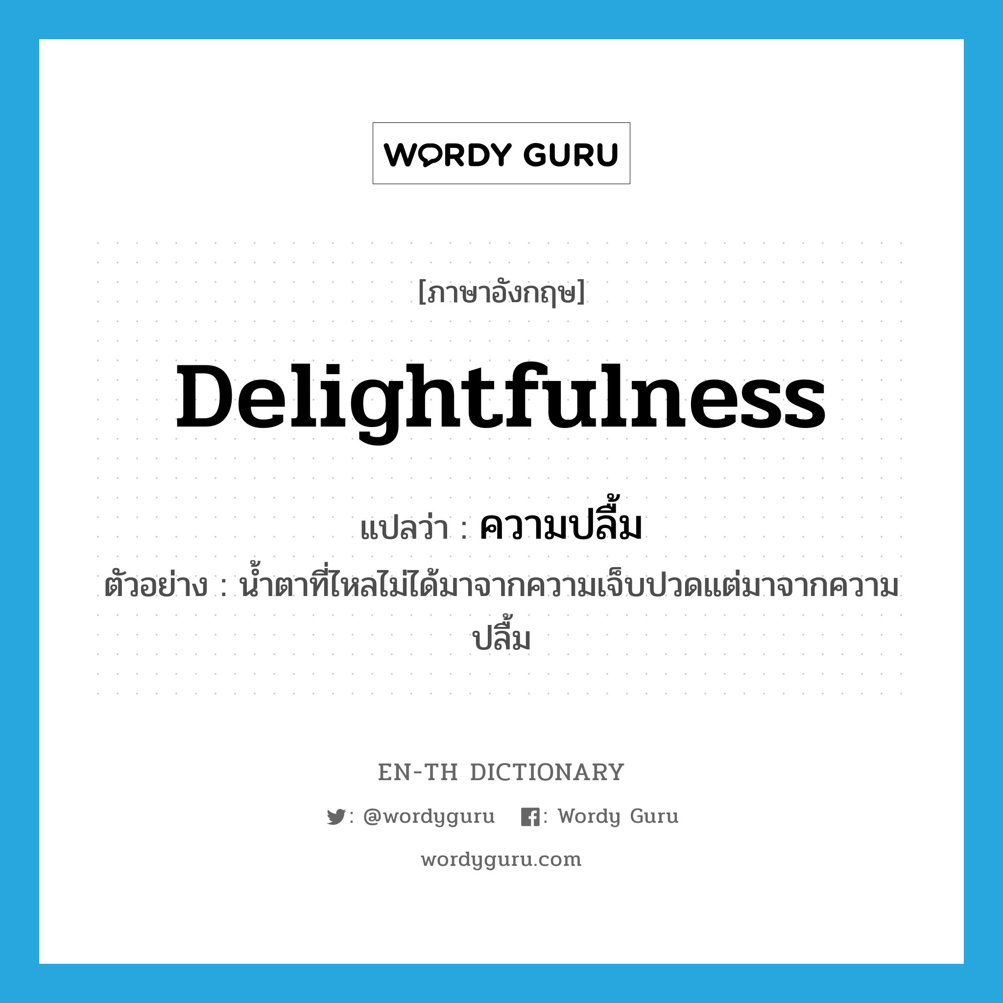 delightfulness แปลว่า?, คำศัพท์ภาษาอังกฤษ delightfulness แปลว่า ความปลื้ม ประเภท N ตัวอย่าง น้ำตาที่ไหลไม่ได้มาจากความเจ็บปวดแต่มาจากความปลื้ม หมวด N