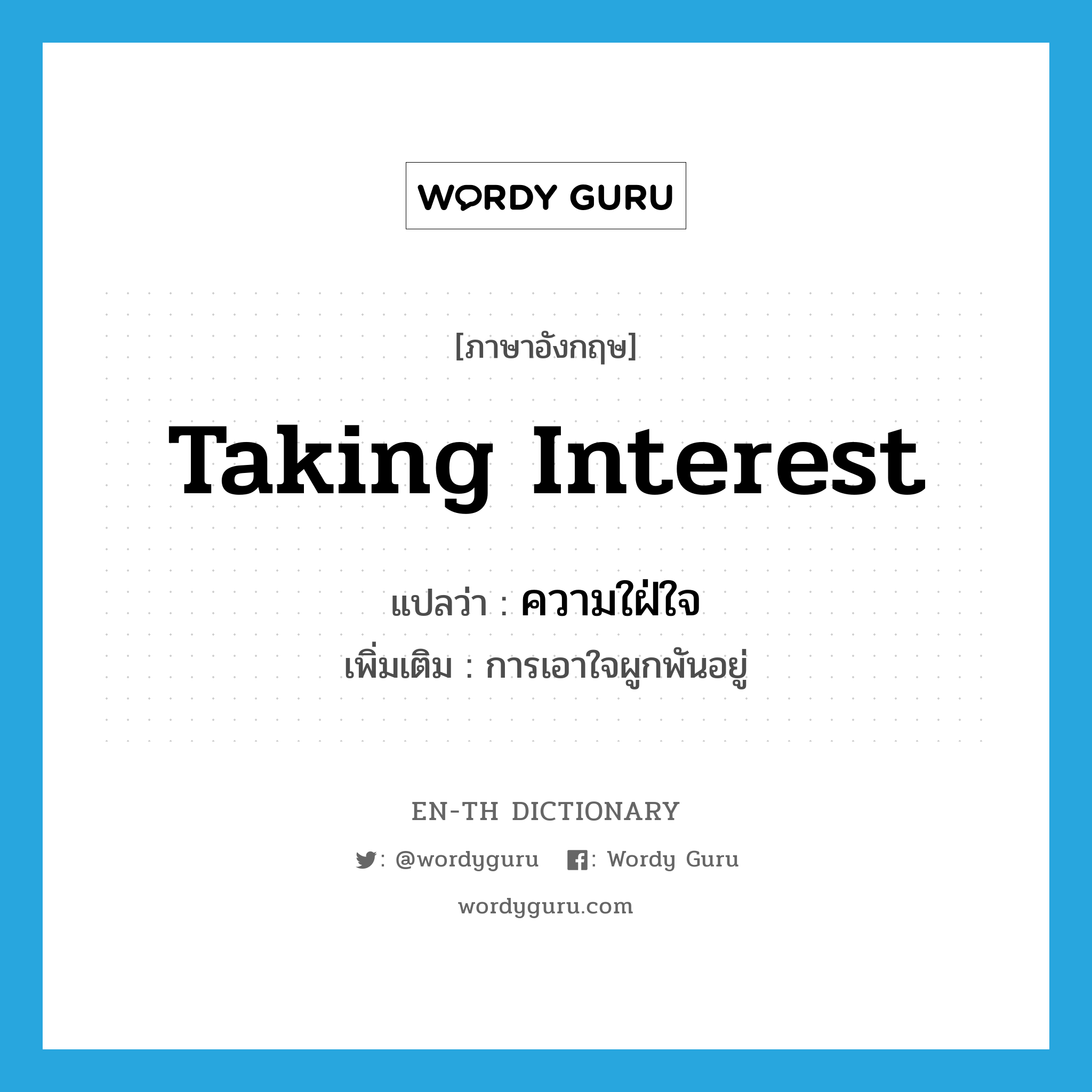 taking interest แปลว่า?, คำศัพท์ภาษาอังกฤษ taking interest แปลว่า ความใฝ่ใจ ประเภท N เพิ่มเติม การเอาใจผูกพันอยู่ หมวด N