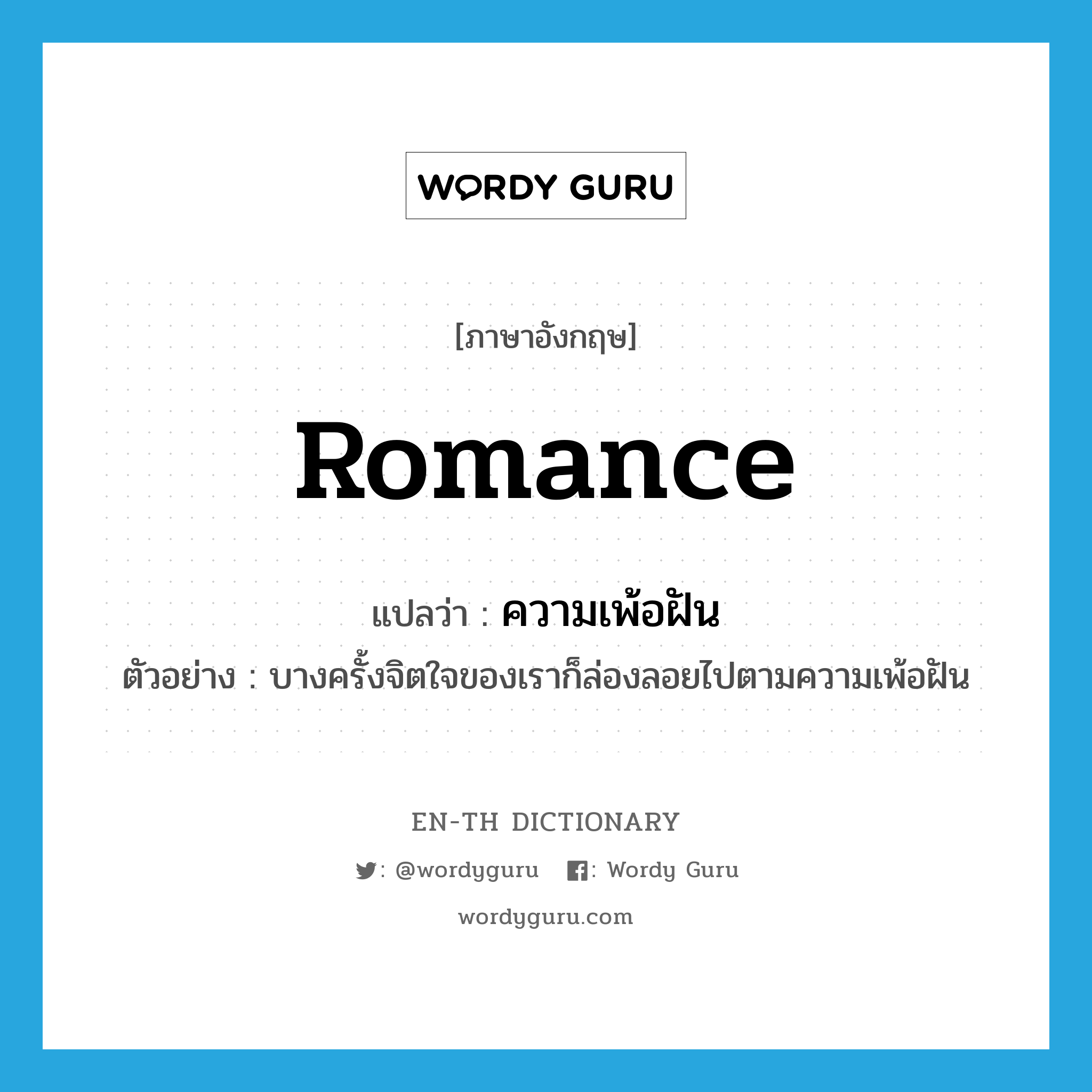 romance แปลว่า?, คำศัพท์ภาษาอังกฤษ romance แปลว่า ความเพ้อฝัน ประเภท N ตัวอย่าง บางครั้งจิตใจของเราก็ล่องลอยไปตามความเพ้อฝัน หมวด N