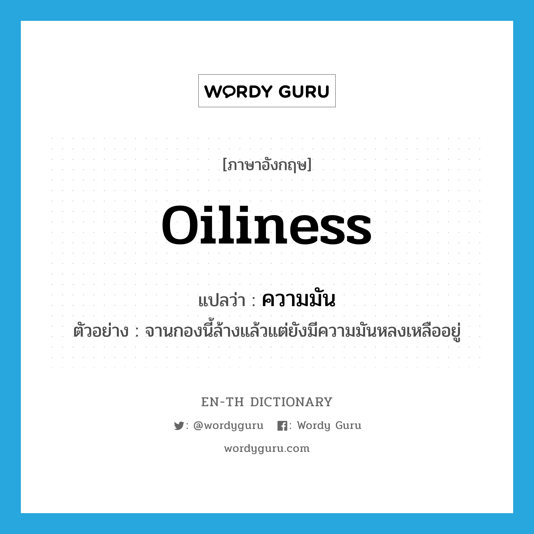 oiliness แปลว่า?, คำศัพท์ภาษาอังกฤษ oiliness แปลว่า ความมัน ประเภท N ตัวอย่าง จานกองนี้ล้างแล้วแต่ยังมีความมันหลงเหลืออยู่ หมวด N