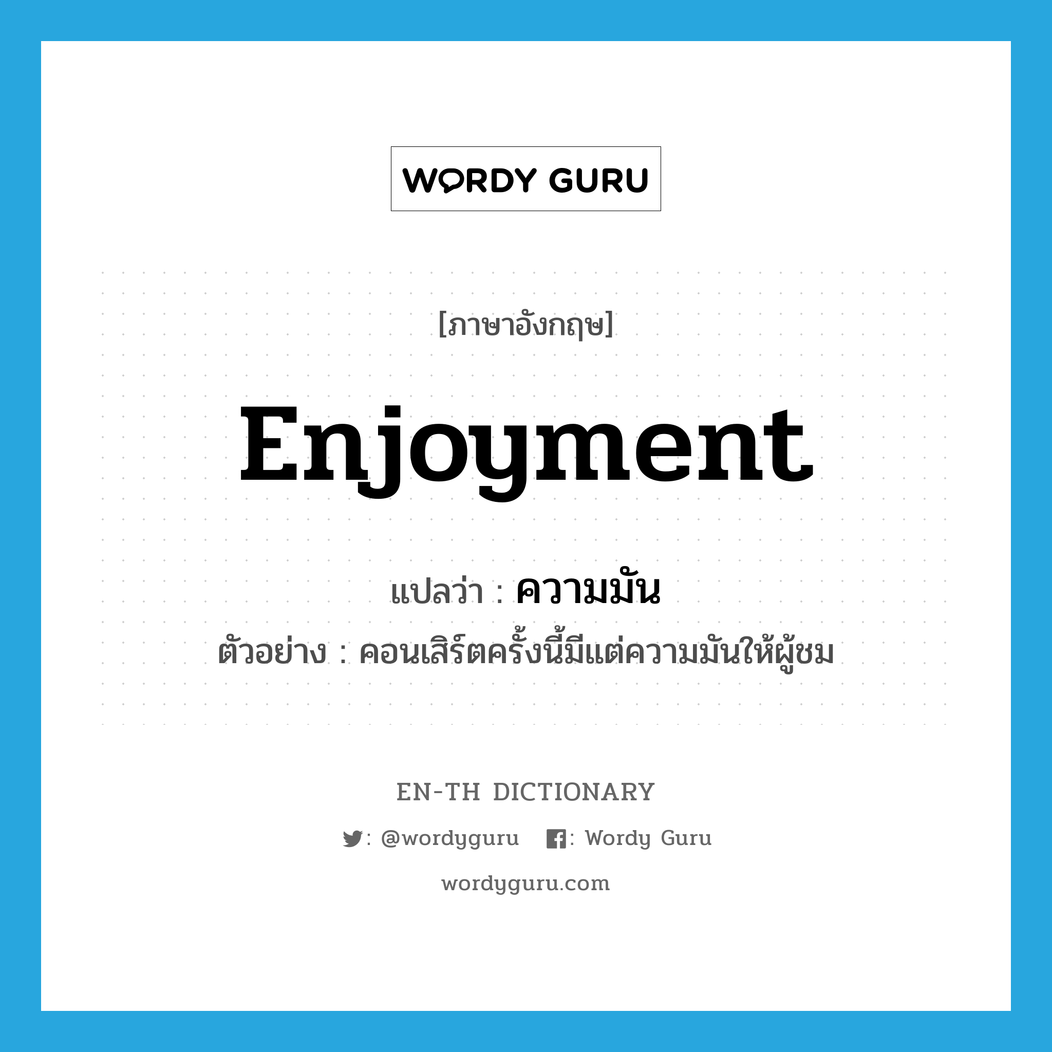 enjoyment แปลว่า?, คำศัพท์ภาษาอังกฤษ enjoyment แปลว่า ความมัน ประเภท N ตัวอย่าง คอนเสิร์ตครั้งนี้มีแต่ความมันให้ผู้ชม หมวด N