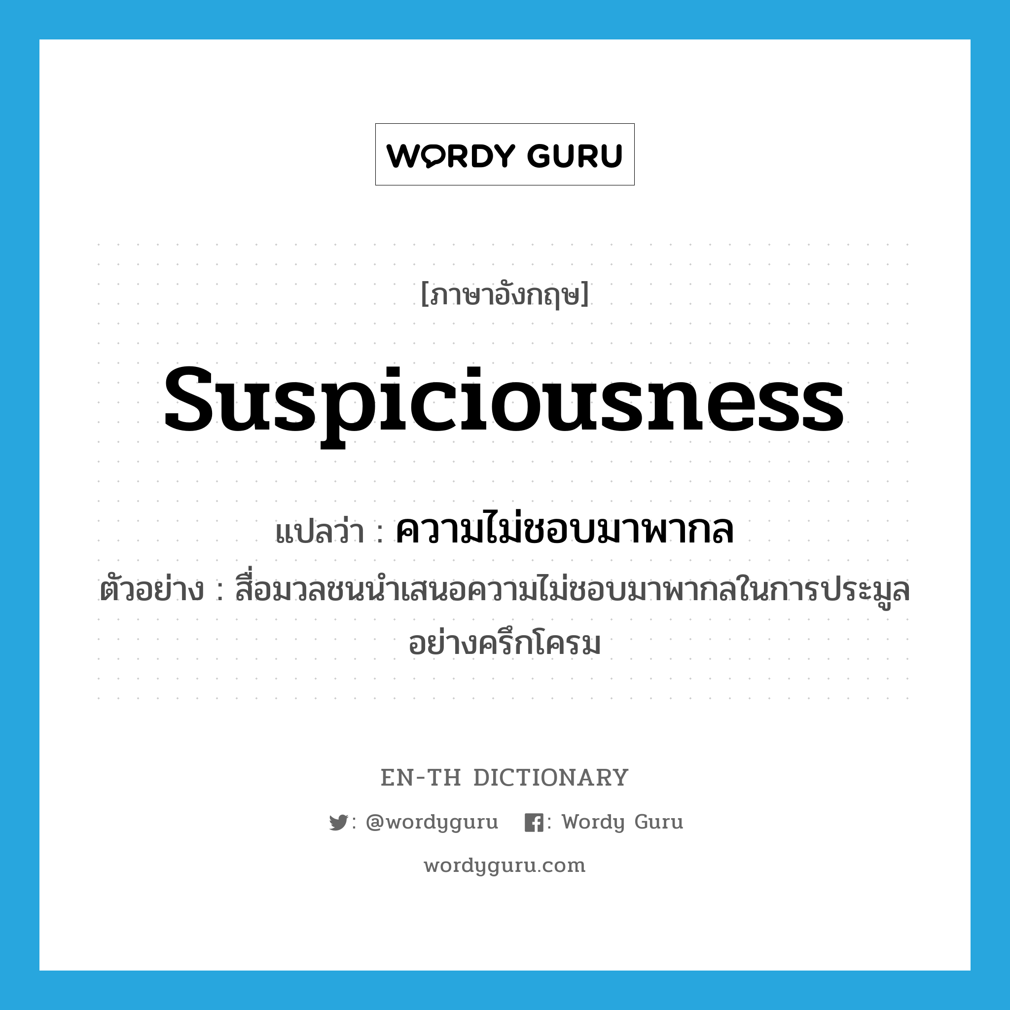 suspiciousness แปลว่า?, คำศัพท์ภาษาอังกฤษ suspiciousness แปลว่า ความไม่ชอบมาพากล ประเภท N ตัวอย่าง สื่อมวลชนนำเสนอความไม่ชอบมาพากลในการประมูลอย่างครึกโครม หมวด N