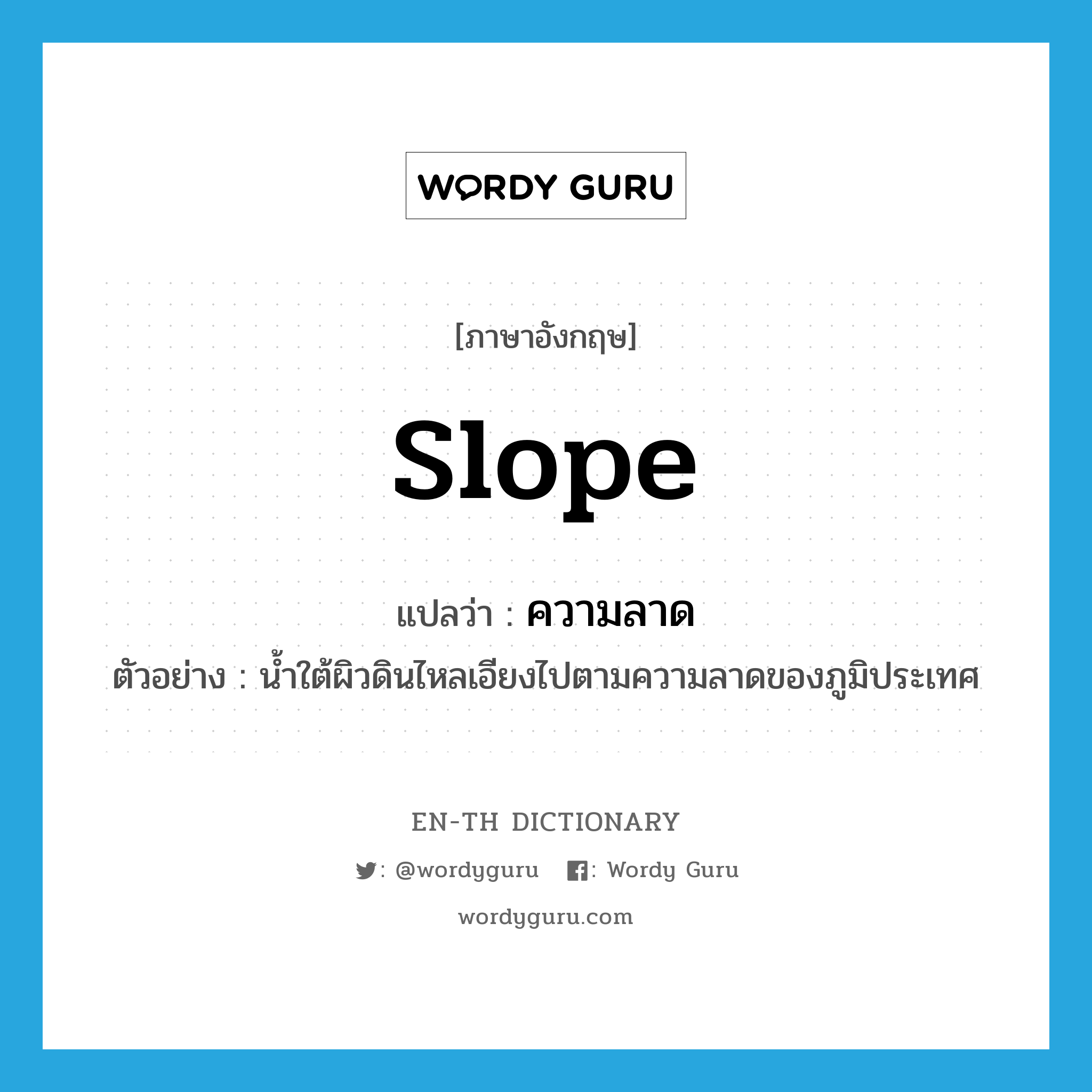 slope แปลว่า?, คำศัพท์ภาษาอังกฤษ slope แปลว่า ความลาด ประเภท N ตัวอย่าง น้ำใต้ผิวดินไหลเอียงไปตามความลาดของภูมิประเทศ หมวด N