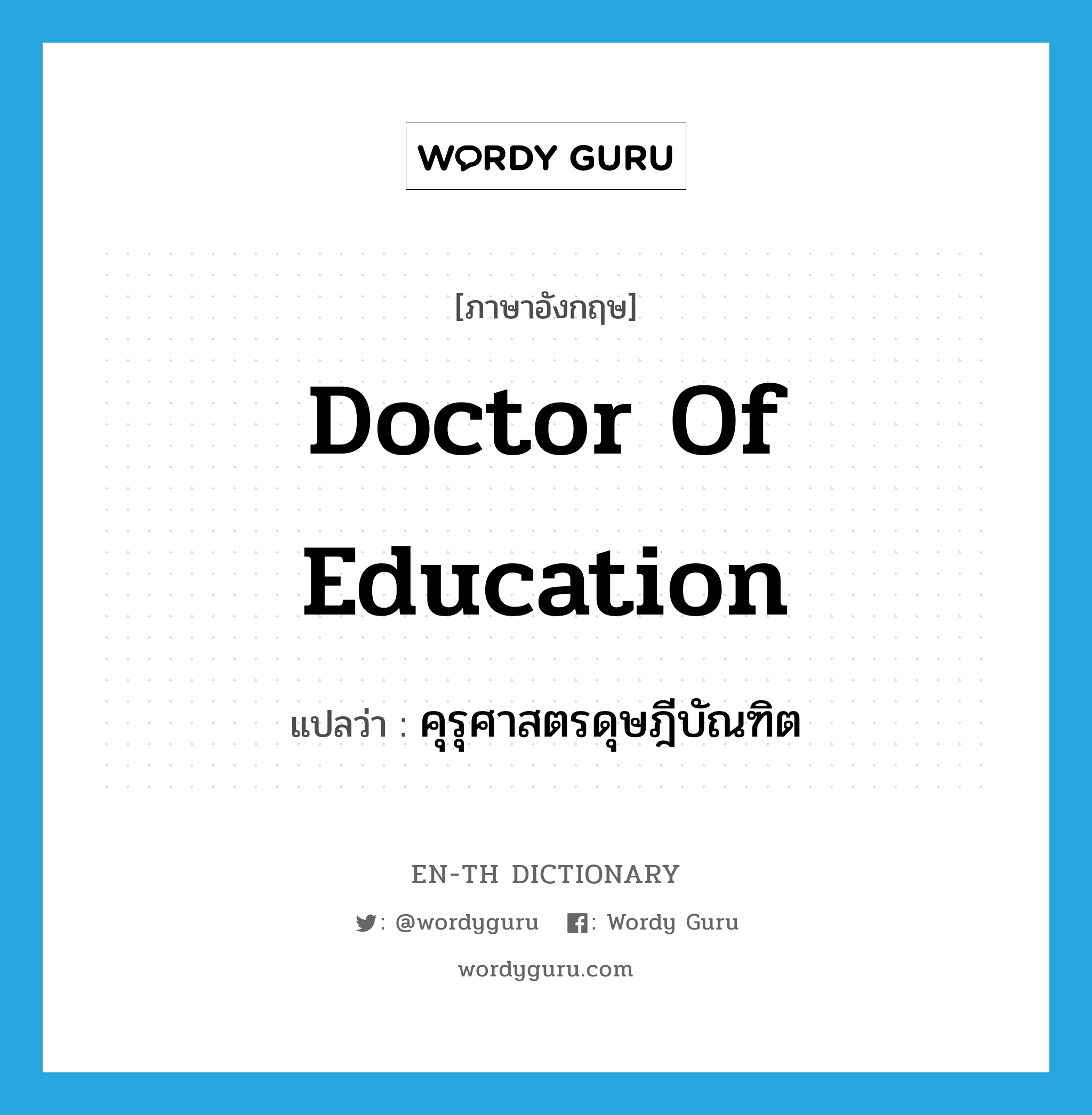 Doctor of Education แปลว่า?, คำศัพท์ภาษาอังกฤษ Doctor of Education แปลว่า คุรุศาสตรดุษฎีบัณฑิต ประเภท N หมวด N