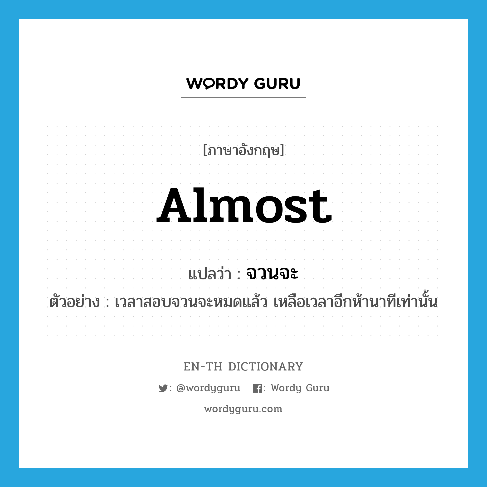 almost แปลว่า?, คำศัพท์ภาษาอังกฤษ almost แปลว่า จวนจะ ประเภท ADV ตัวอย่าง เวลาสอบจวนจะหมดแล้ว เหลือเวลาอีกห้านาทีเท่านั้น หมวด ADV